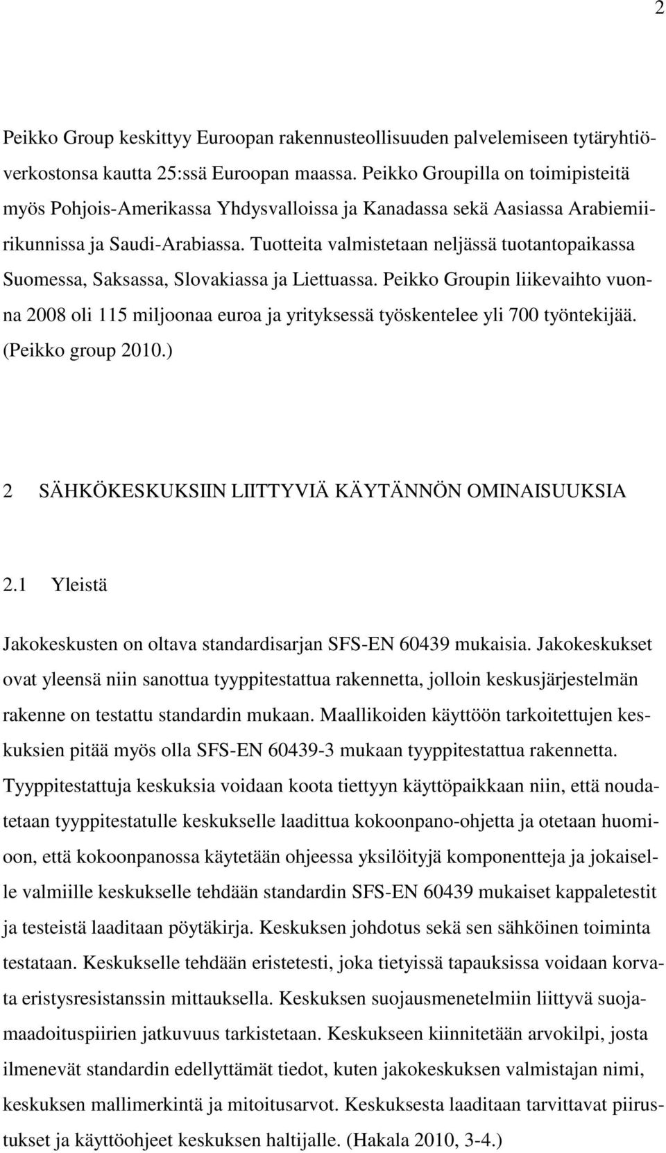 Tuotteita valmistetaan neljässä tuotantopaikassa Suomessa, Saksassa, Slovakiassa ja Liettuassa.