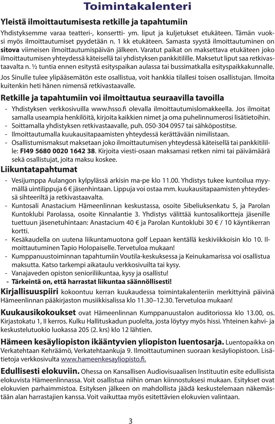 Varatut paikat on maksettava etukäteen joko ilmoittautumisen yhteydessä käteisellä tai yhdistyksen pankkitilille. Maksetut liput saa retkivastaavalta n.