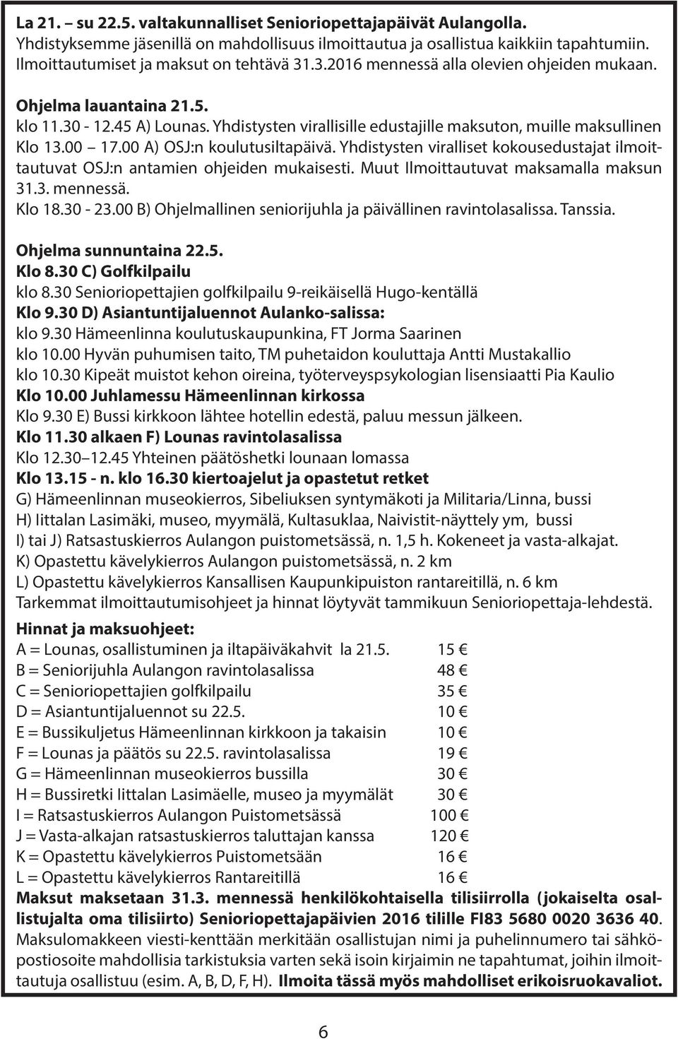 00 A) OSJ:n koulutusiltapäivä. Yhdistysten viralliset kokousedustajat ilmoittautuvat OSJ:n antamien ohjeiden mukaisesti. Muut Ilmoittautuvat maksamalla maksun 31.3. mennessä. Klo 18.30-23.