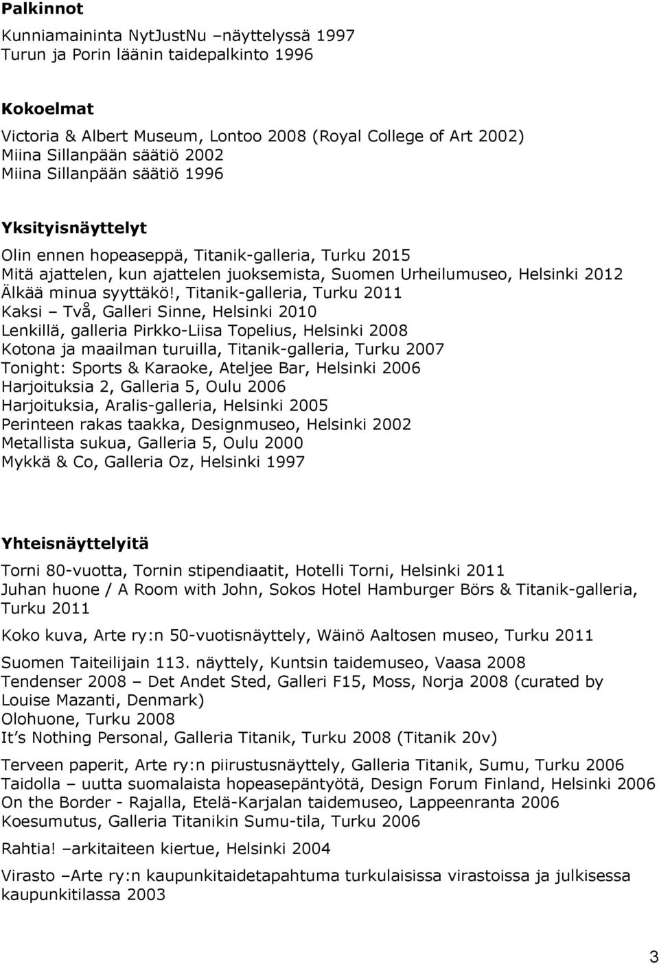 , Titanik-galleria, Turku 2011 Kaksi Två, Galleri Sinne, Helsinki 2010 Lenkillä, galleria Pirkko-Liisa Topelius, Helsinki 2008 Kotona ja maailman turuilla, Titanik-galleria, Turku 2007 Tonight: