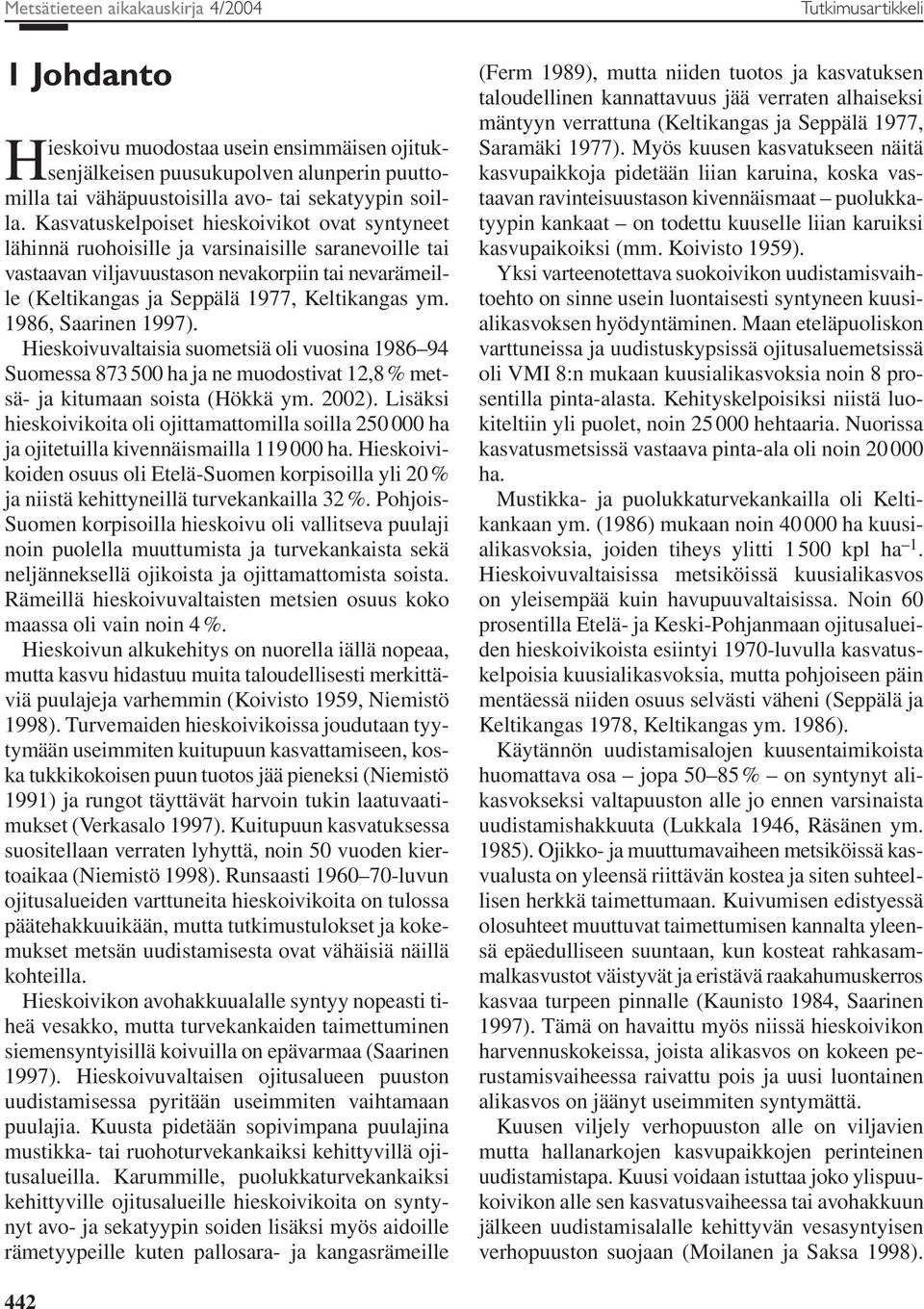 1986, Saarinen 1997). Hieskoivuvaltaisia suometsiä oli vuosina 1986 94 Suomessa 873 500 ha ja ne muodostivat 12,8 % metsä- ja kitumaan soista (Hökkä ym. 2002).