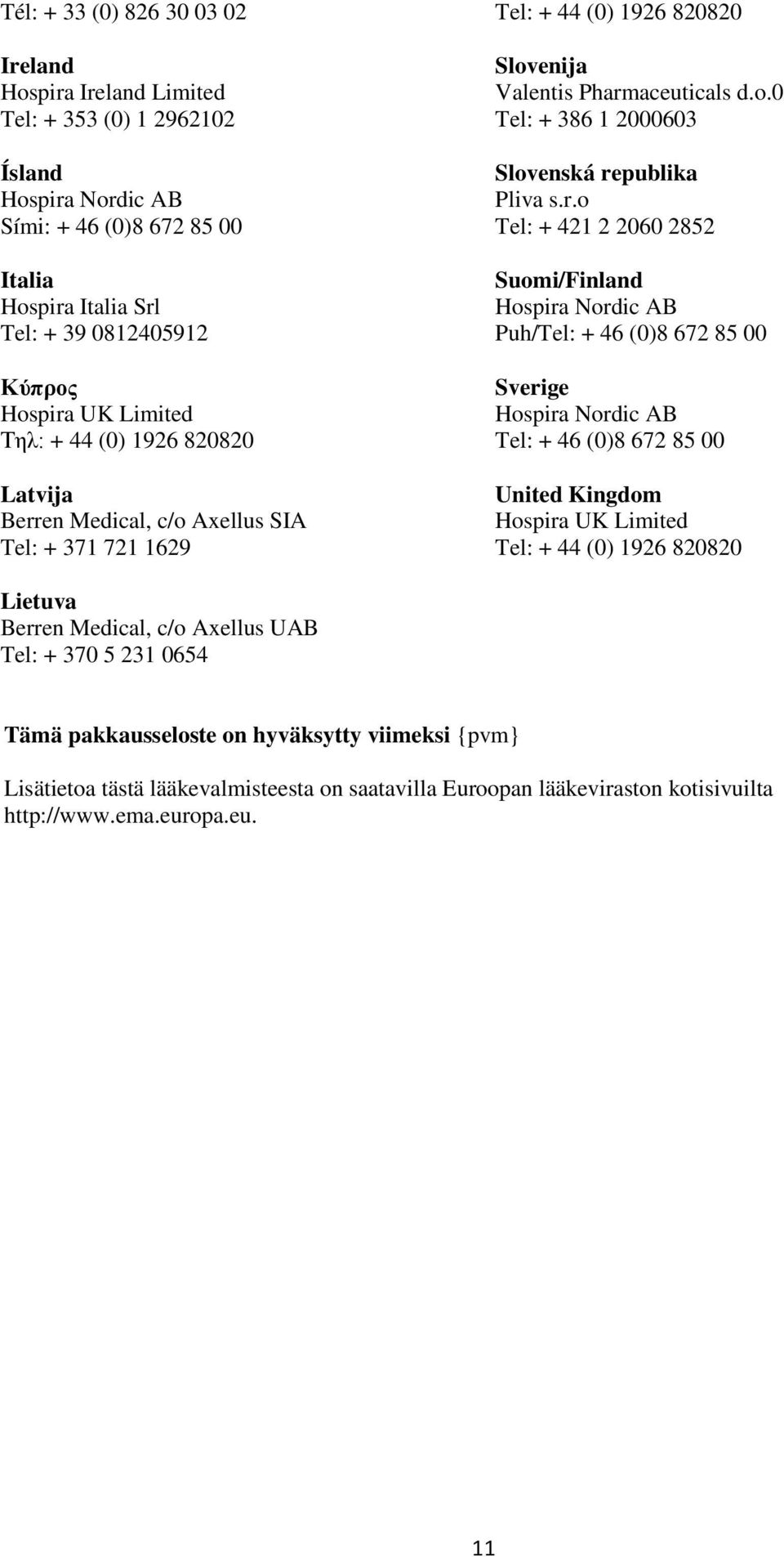 r.o Tel: + 421 2 2060 2852 Suomi/Finland Hospira Nordic AB Puh/Tel: + 46 (0)8 672 85 00 Sverige Hospira Nordic AB Tel: + 46 (0)8 672 85 00 United Kingdom Hospira UK Limited Tel: + 44 (0) 1926 820820