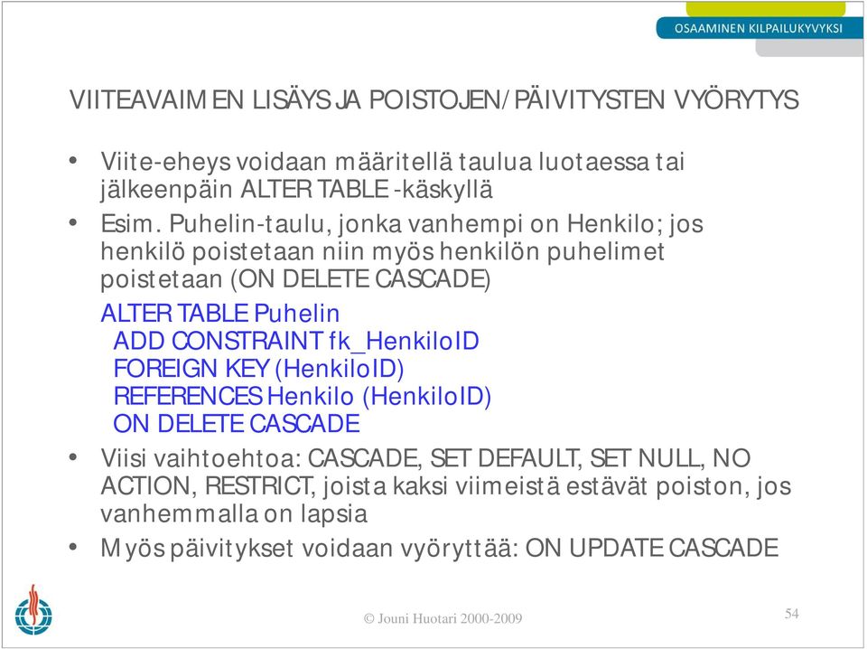 CONSTRAINT fk_henkiloid FOREIGN KEY (HenkiloID) REFERENCES Henkilo (HenkiloID) ON DELETE CASCADE Viisi vaihtoehtoa: CASCADE, SET DEFAULT, SET NULL, NO