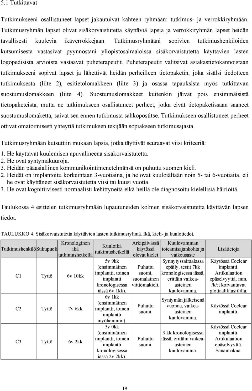 Tutkimusryhmääni sopivien tutkimushenkilöiden kutsumisesta vastasivat pyynnöstäni yliopistosairaaloissa sisäkorvaistutetta käyttävien lasten logopedisista arvioista vastaavat puheterapeutit.