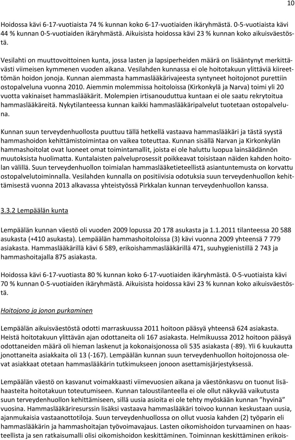 Vesilahden kunnassa ei ole hoitotakuun ylittäviä kiireettömän hoidon jonoja. Kunnan aiemmasta hammaslääkärivajeesta syntyneet hoitojonot purettiin ostopalveluna vuonna 2010.