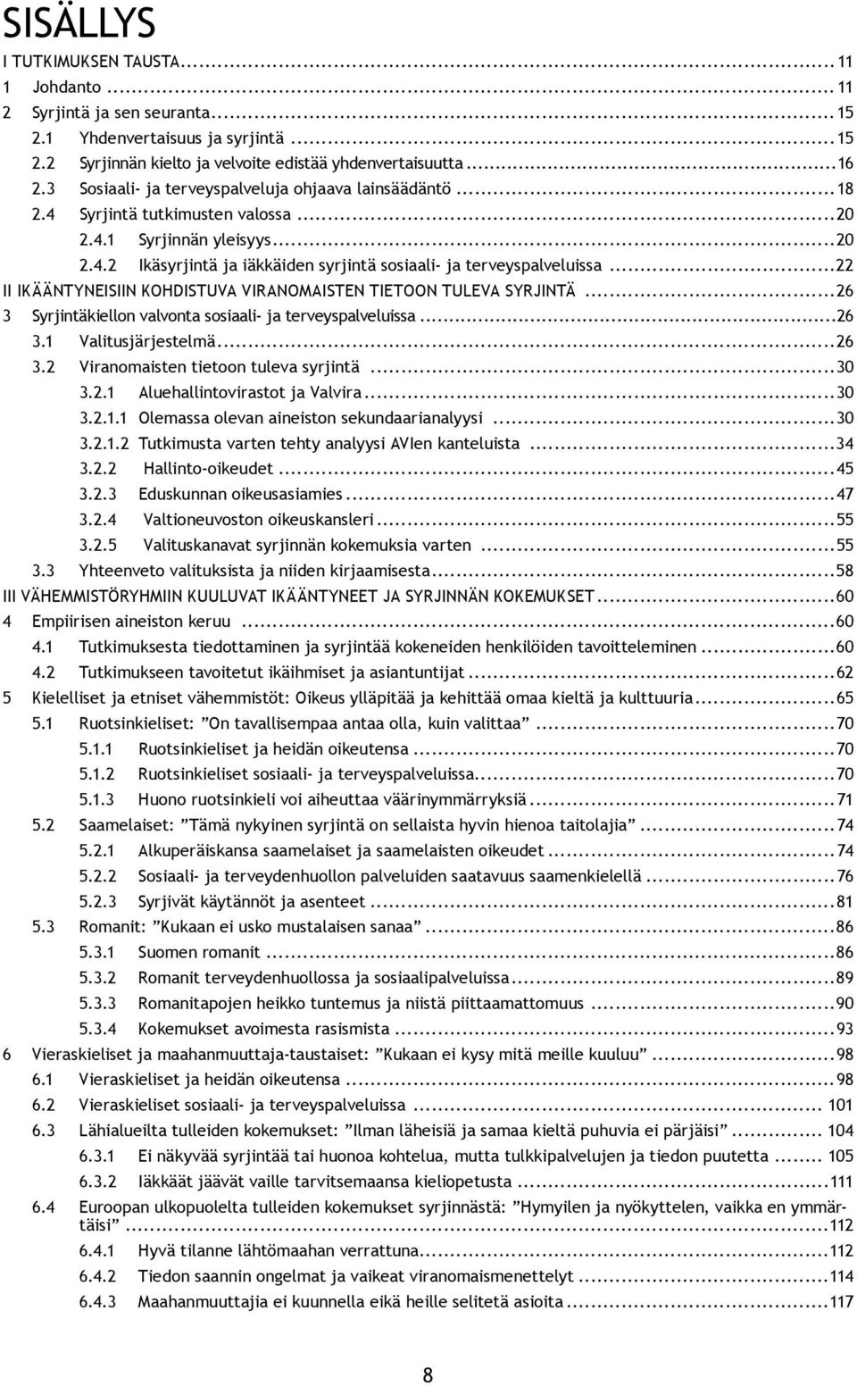 ..22 II IKÄÄNTYNEISIIN KOHDISTUVA VIRANOMAISTEN TIETOON TULEVA SYRJINTÄ...26 3 Syrjintäkiellon valvonta sosiaali- ja terveyspalveluissa...26 3.1 Valitusjärjestelmä...26 3.2 Viranomaisten tietoon tuleva syrjintä.