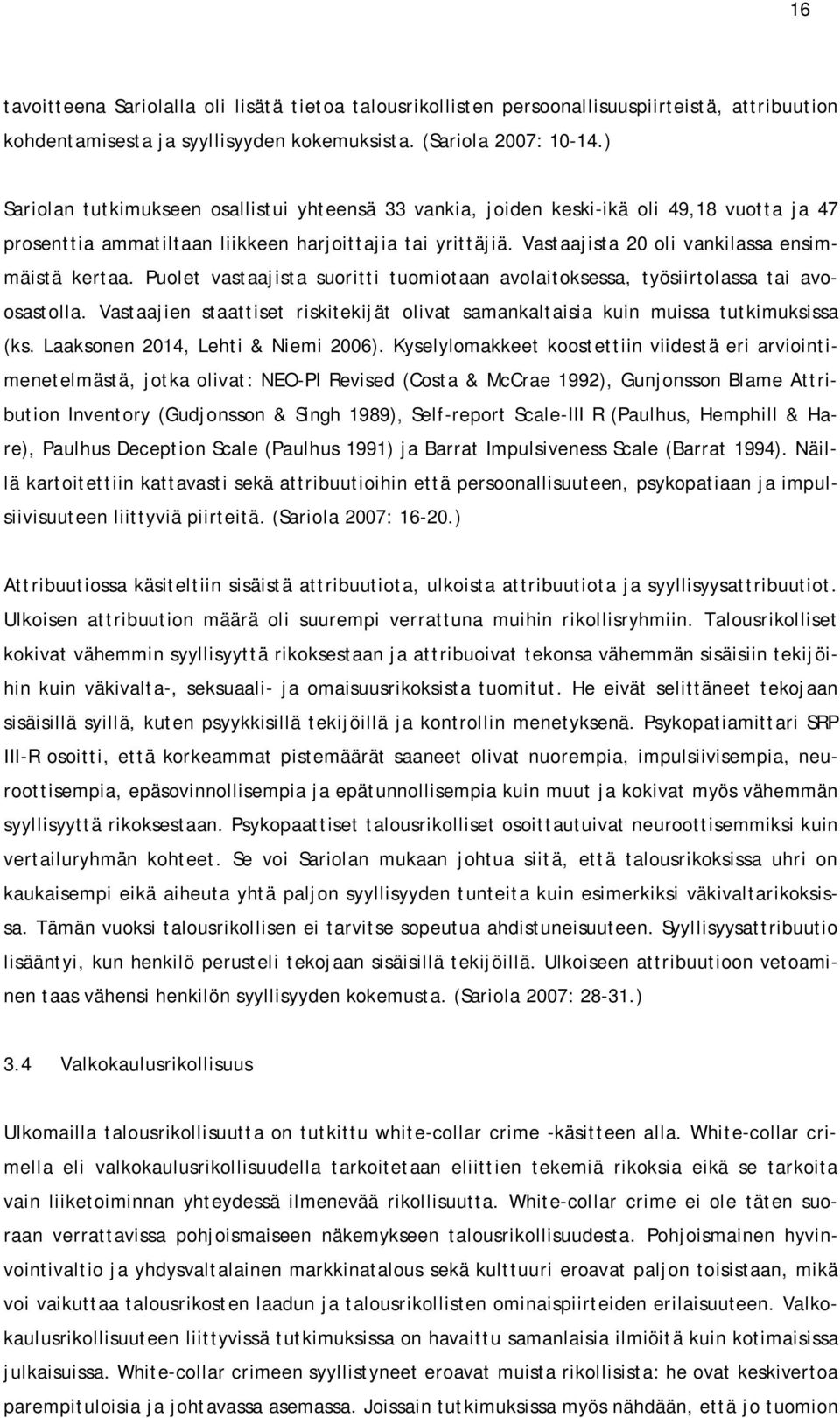 Vastaajista 20 oli vankilassa ensimmäistä kertaa. Puolet vastaajista suoritti tuomiotaan avolaitoksessa, työsiirtolassa tai avoosastolla.