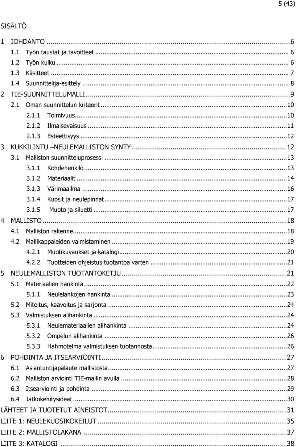 .. 14 3.1.3 Värimaailma... 16 3.1.4 Kuosit ja neulepinnat... 17 3.1.5 Muoto ja siluetti... 17 4 MALLISTO... 18 4.1 Malliston rakenne... 18 4.2 Mallikappaleiden valmistaminen... 19 4.2.1 Muotikuvaukset ja katalogi.