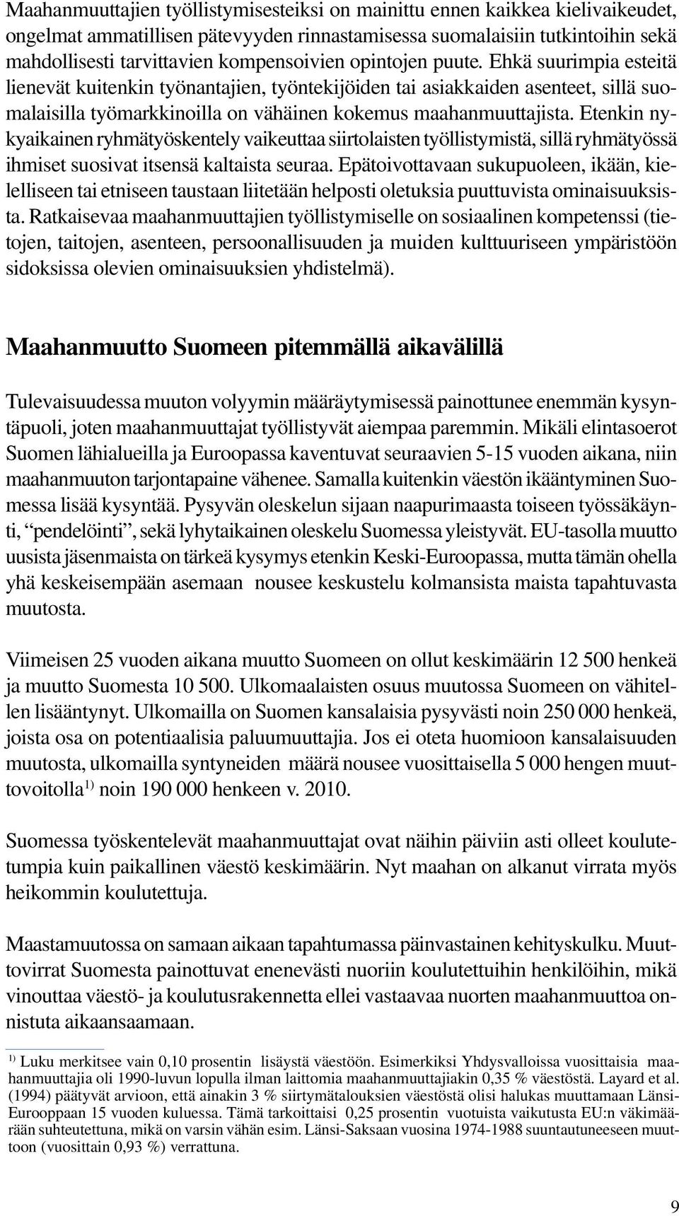 Ehkä suurimpia esteitä lienevät kuitenkin työnantajien, työntekijöiden tai asiakkaiden asenteet, sillä suomalaisilla työmarkkinoilla on vähäinen kokemus maahanmuuttajista.