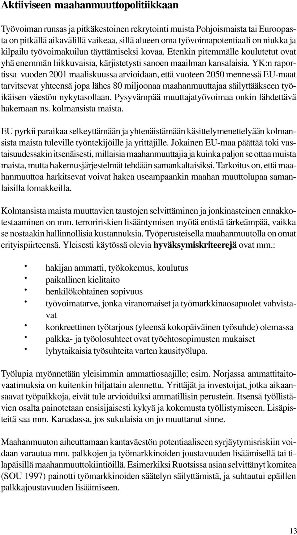 YK:n raportissa vuoden 2001 maaliskuussa arvioidaan, että vuoteen 2050 mennessä EU-maat tarvitsevat yhteensä jopa lähes 80 miljoonaa maahanmuuttajaa säilyttääkseen työikäisen väestön nykytasollaan.