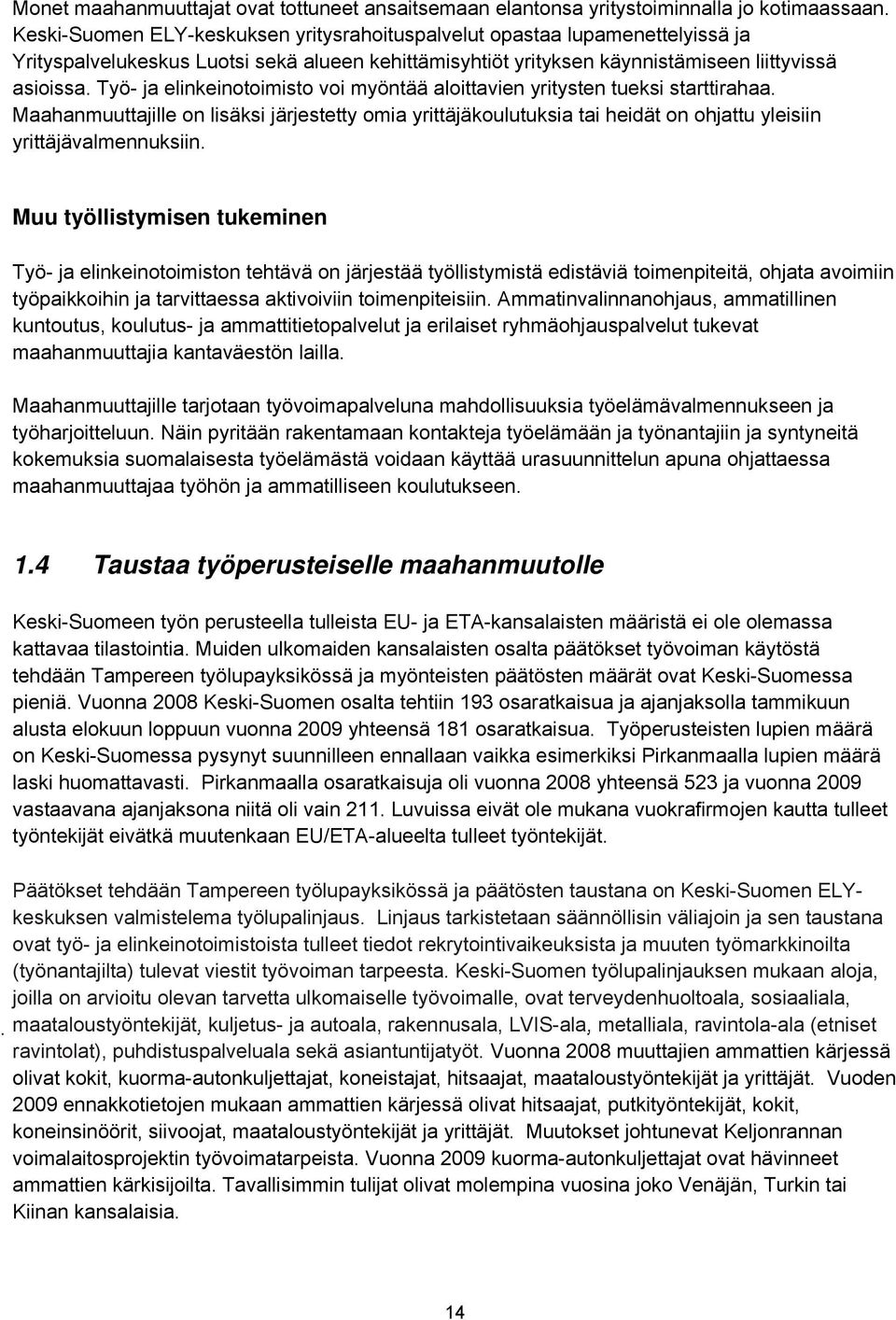 Työ- ja elinkeinotoimisto voi myöntää aloittavien yritysten tueksi starttirahaa. Maahanmuuttajille on lisäksi järjestetty omia yrittäjäkoulutuksia tai heidät on ohjattu yleisiin yrittäjävalmennuksiin.