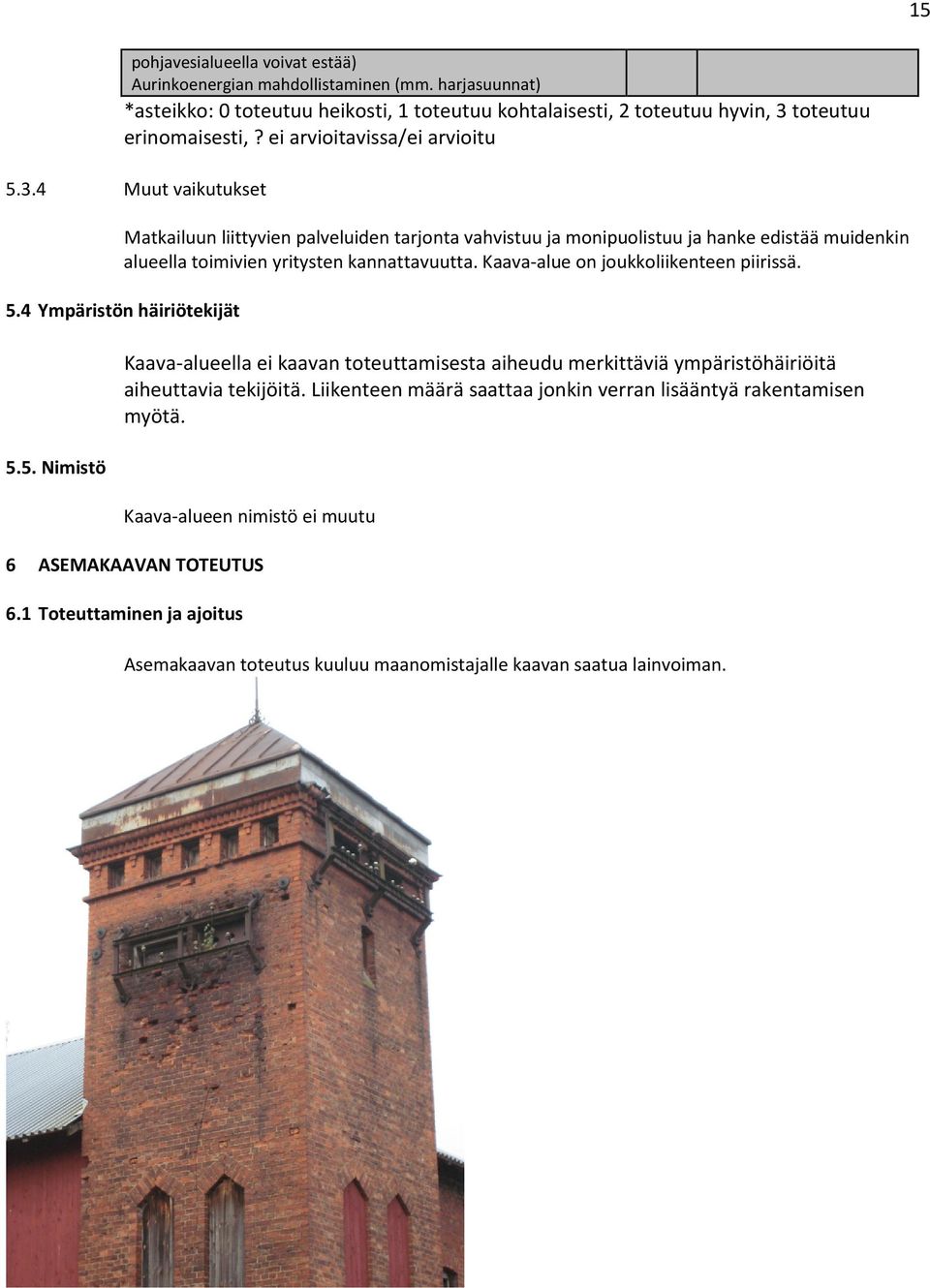 Kaava-alue on joukkoliikenteen piirissä. 5.4 Ympäristön häiriötekijät 5.5. Nimistö Kaava-alueella ei kaavan toteuttamisesta aiheudu merkittäviä ympäristöhäiriöitä aiheuttavia tekijöitä.