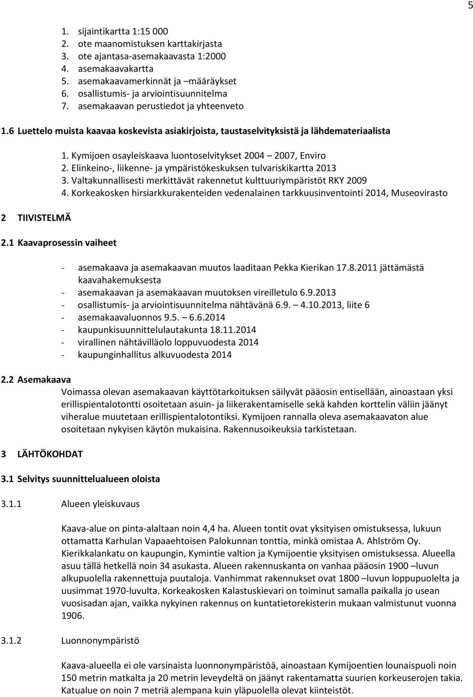 1 Kaavaprosessin vaiheet 1. Kymijoen osayleiskaava luontoselvitykset 2004 2007, Enviro 2. Elinkeino-, liikenne- ja ympäristökeskuksen tulvariskikartta 2013 3.