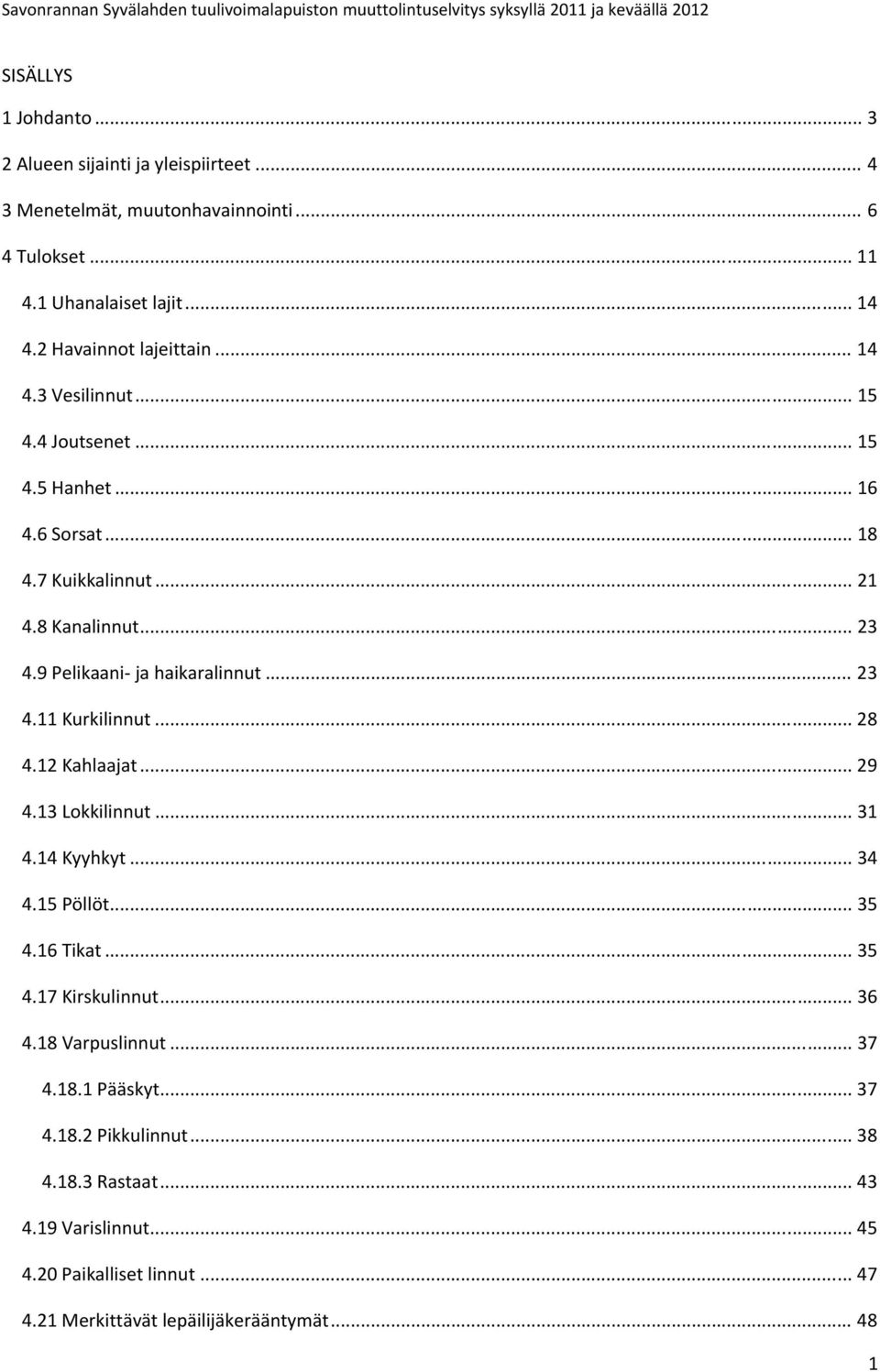 8 Kanalinnut... 23 4.9 Pelikaani ja haikaralinnut... 23 4.11 Kurkilinnut... 28 4.12 Kahlaajat... 29 4.13 Lokkilinnut... 31 4.14 Kyyhkyt... 34 4.15 Pöllöt... 35 4.16 Tikat... 35 4.17 Kirskulinnut.