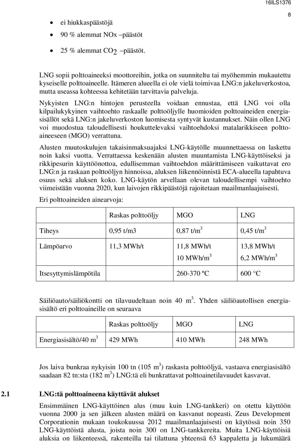 Nykyisten LNG:n hintojen perusteella voidaan ennustaa, että LNG voi olla kilpailukykyinen vaihtoehto raskaalle polttoöljylle huomioiden polttoaineiden energiasisällöt sekä LNG:n jakeluverkoston