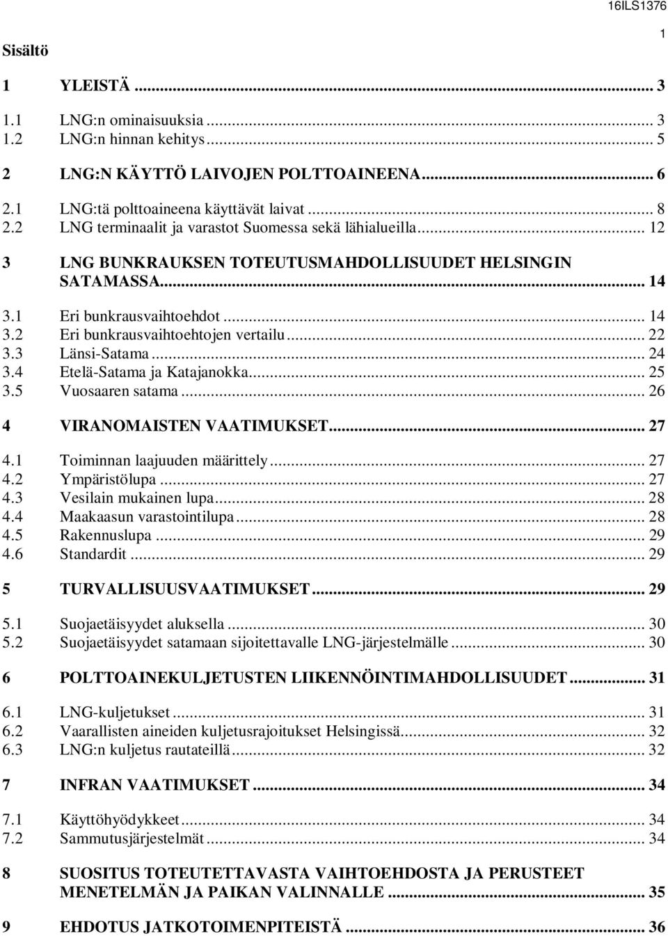 .. 22 3.3 Länsi-Satama... 24 3.4 Etelä-Satama ja Katajanokka... 25 3.5 Vuosaaren satama... 26 4 VIRANOMAISTEN VAATIMUKSET... 27 4.1 Toiminnan laajuuden määrittely... 27 4.2 Ympäristölupa... 27 4.3 Vesilain mukainen lupa.