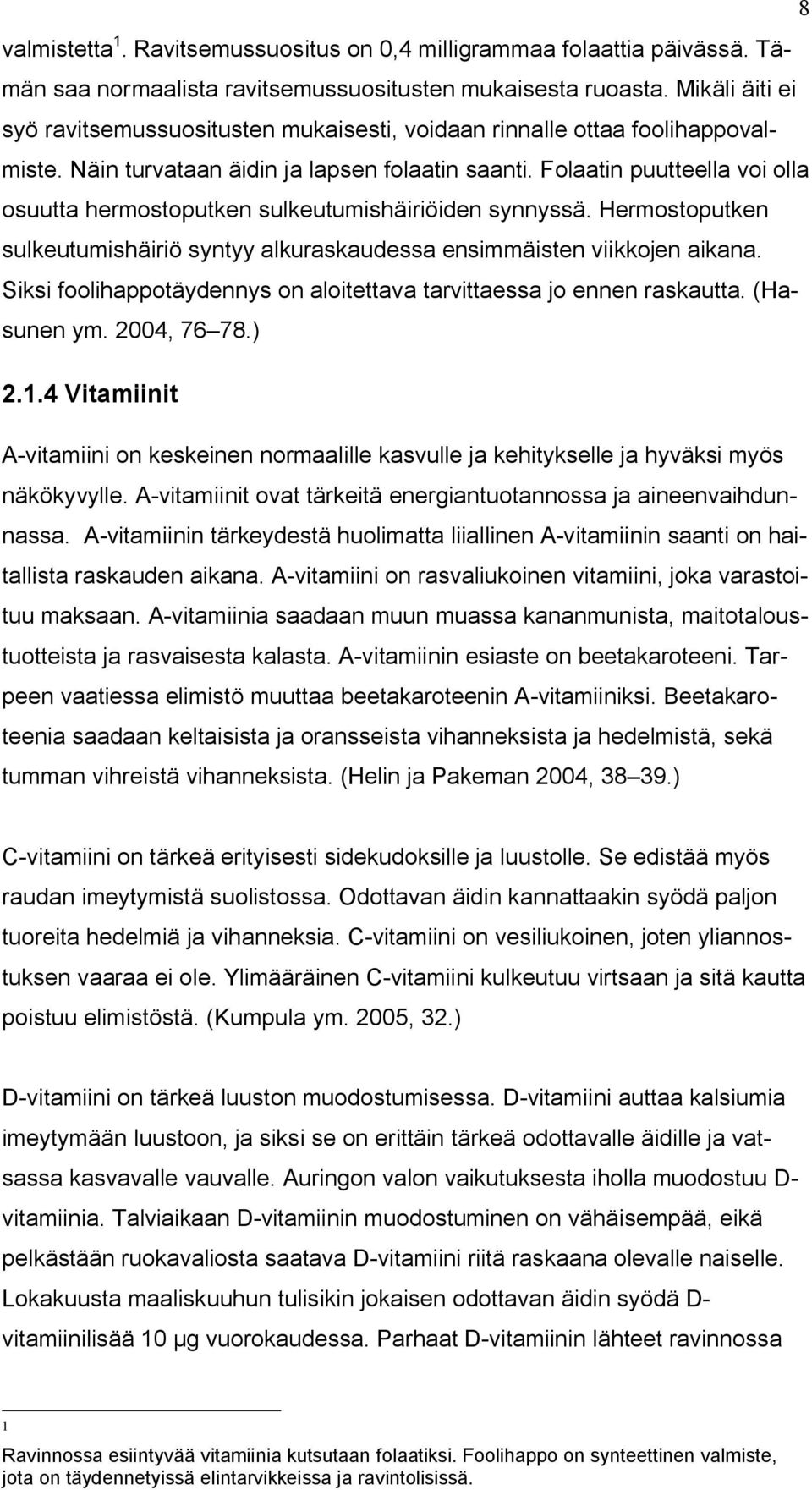 Folaatin puutteella voi olla osuutta hermostoputken sulkeutumishäiriöiden synnyssä. Hermostoputken sulkeutumishäiriö syntyy alkuraskaudessa ensimmäisten viikkojen aikana.