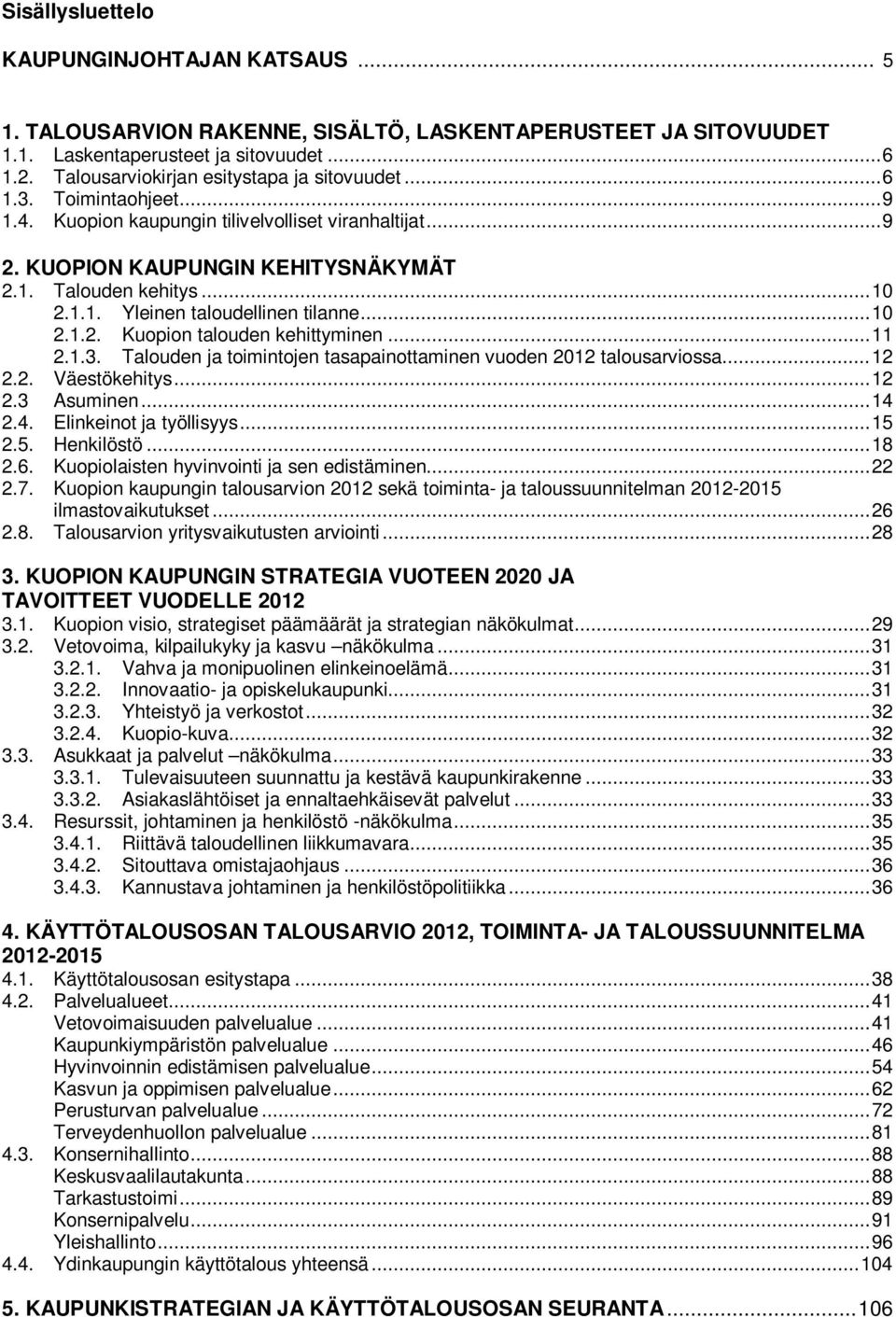 .. 10 2.1.2. Kuopion talouden kehittyminen... 11 2.1.3. Talouden ja toimintojen tasapainottaminen vuoden 2012 talousarviossa... 12 2.2. Väestökehitys... 12 2.3 Asuminen... 14 