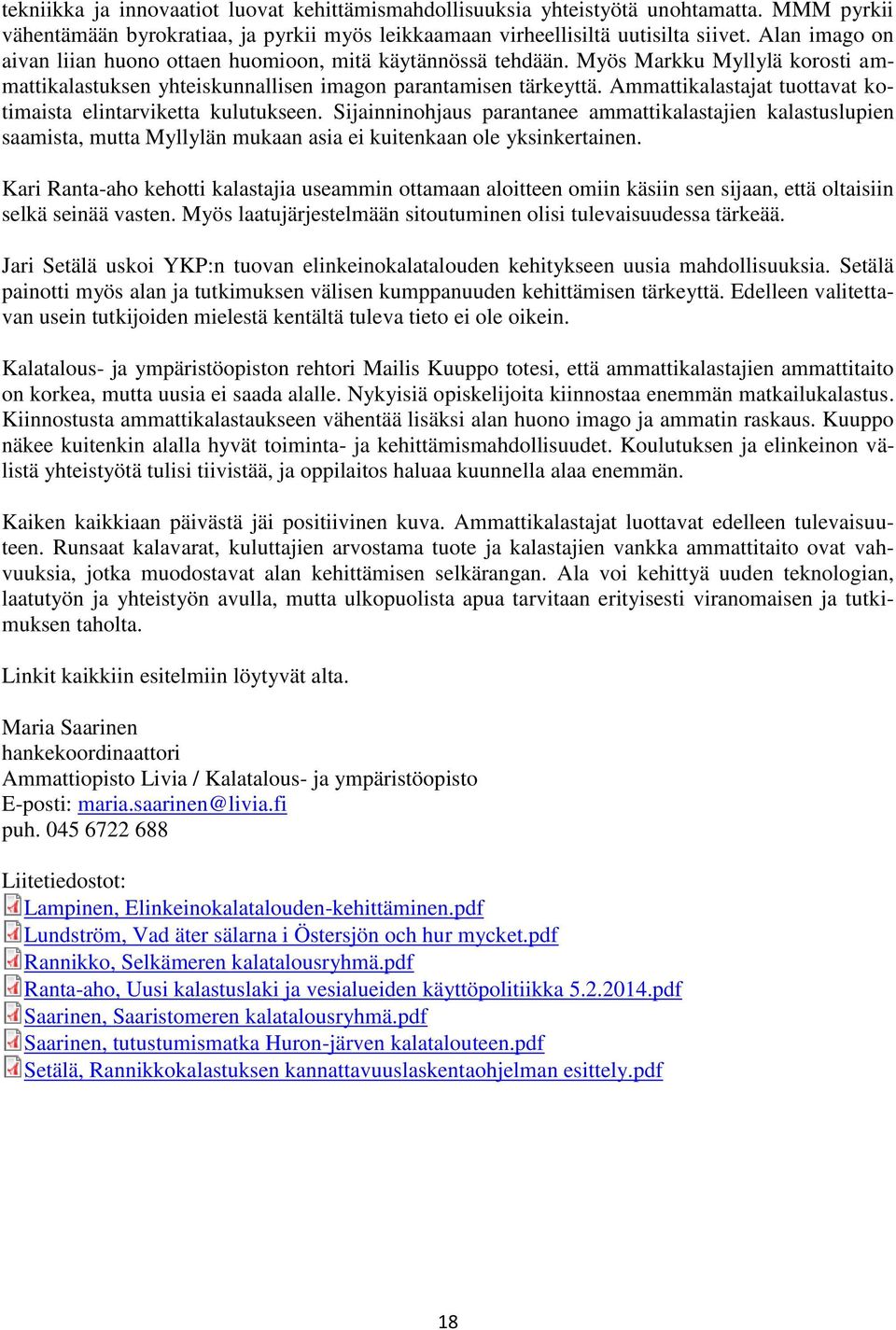 Ammattikalastajat tuottavat kotimaista elintarviketta kulutukseen. Sijainninohjaus parantanee ammattikalastajien kalastuslupien saamista, mutta Myllylän mukaan asia ei kuitenkaan ole yksinkertainen.