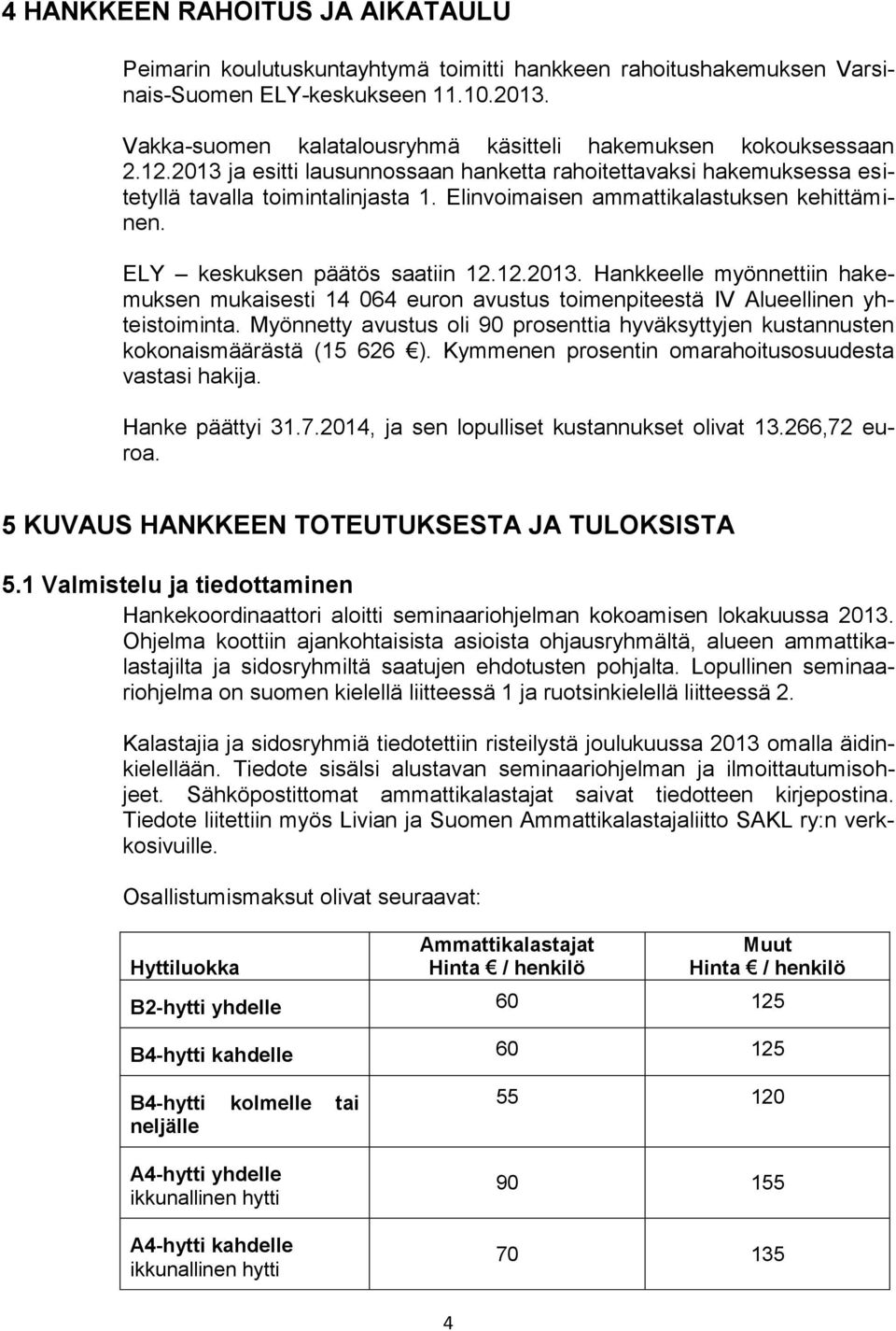 Elinvoimaisen ammattikalastuksen kehittäminen. ELY keskuksen päätös saatiin 12.12.2013. Hankkeelle myönnettiin hakemuksen mukaisesti 14 064 euron avustus toimenpiteestä IV Alueellinen yhteistoiminta.