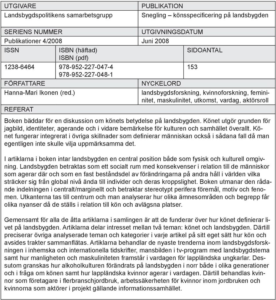 ) landsbygdsforskning, kvinnoforskning, femininitet, maskulinitet, utkomst, vardag, aktörsroll REFERAT Boken bäddar för en diskussion om könets betydelse på landsbygden.