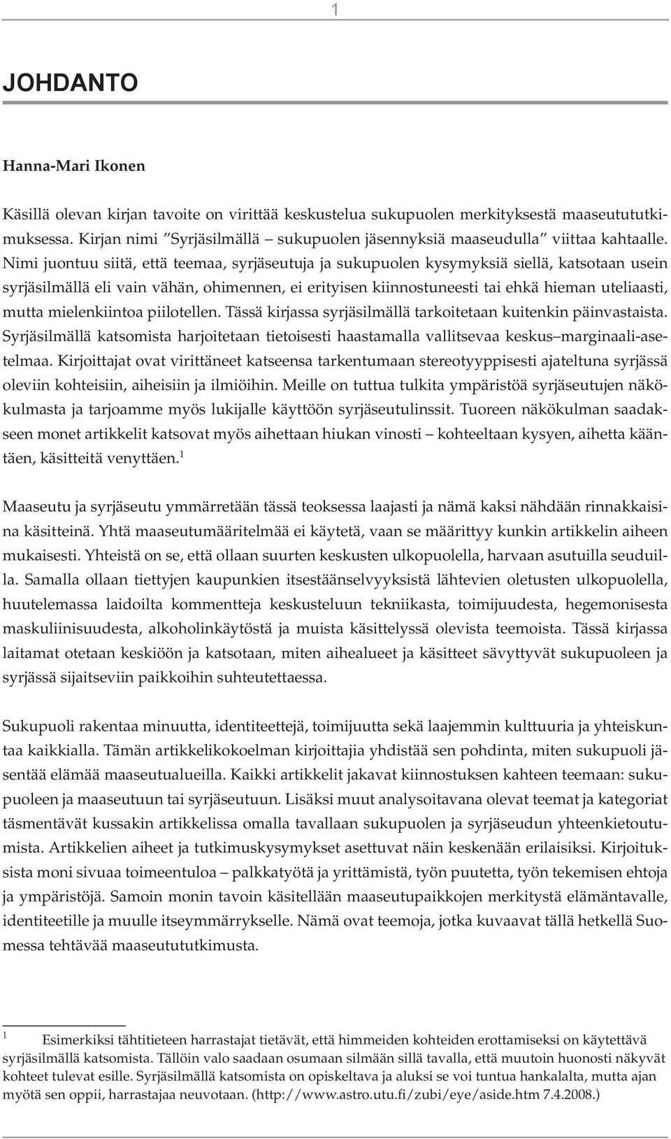 Nimi juontuu siitä, että teemaa, syrjäseutuja ja sukupuolen kysymyksiä siellä, katsotaan usein syrjäsilmällä eli vain vähän, ohimennen, ei erityisen kiinnostuneesti tai ehkä hieman uteliaasti, mutta