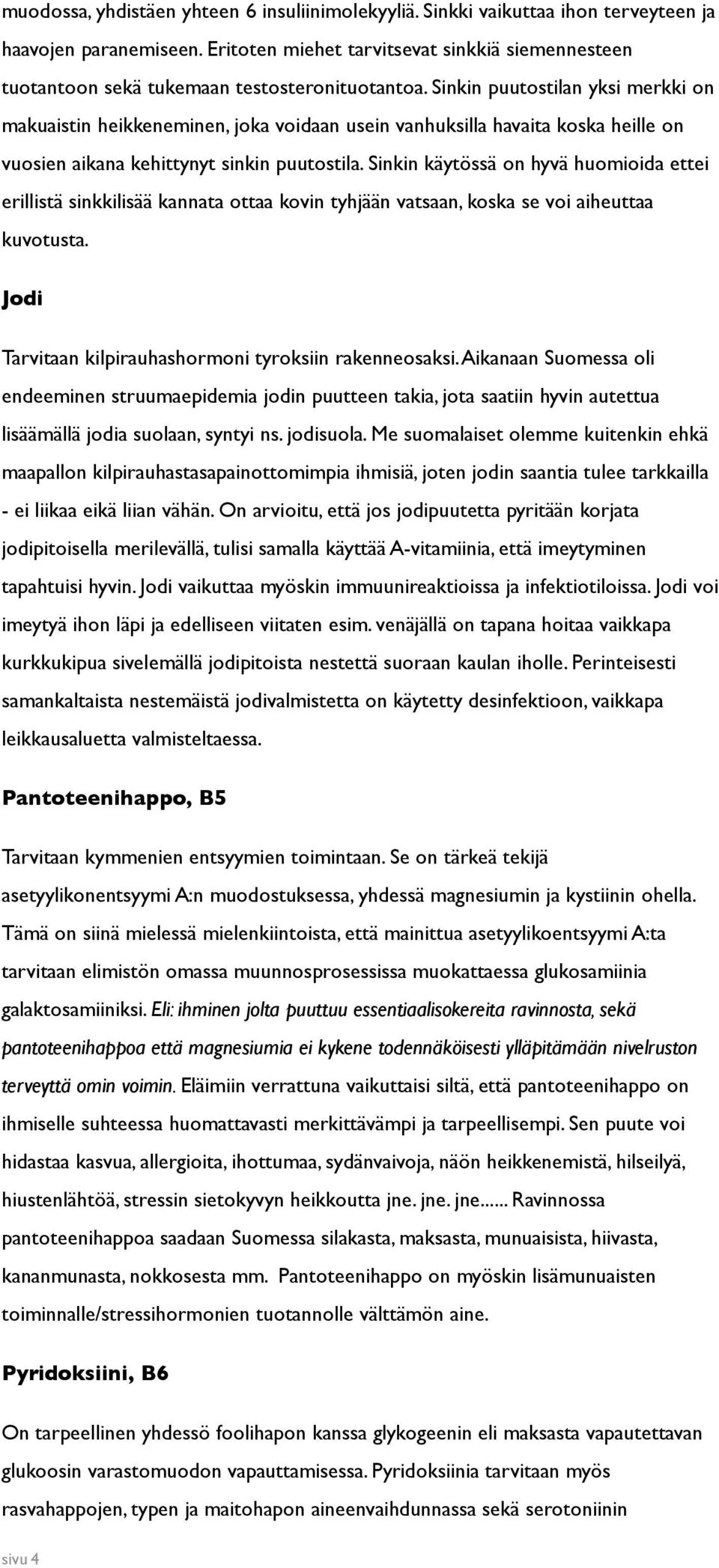 Sinkin puutostilan yksi merkki on makuaistin heikkeneminen, joka voidaan usein vanhuksilla havaita koska heille on vuosien aikana kehittynyt sinkin puutostila.