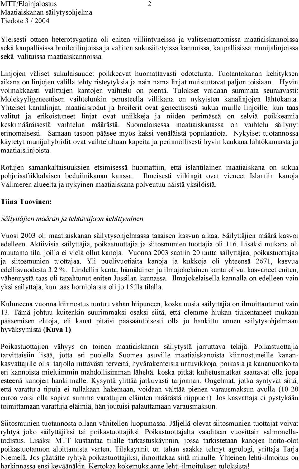 Tuotantokanan kehityksen aikana on linjojen välillä tehty risteytyksiä ja näin nämä linjat muistuttavat paljon toisiaan. Hyvin voimakkaasti valittujen kantojen vaihtelu on pientä.