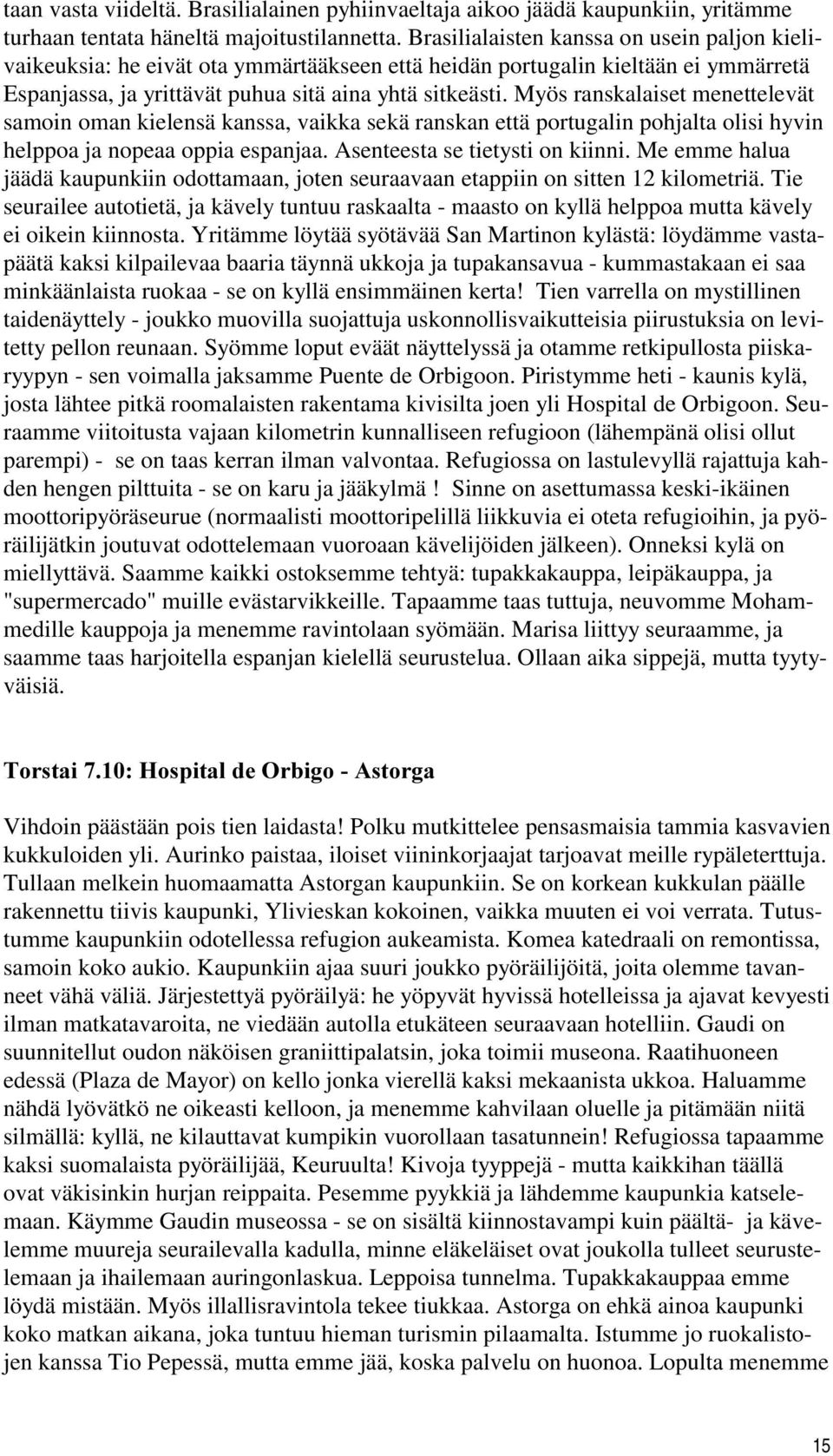 Myös ranskalaiset menettelevät samoin oman kielensä kanssa, vaikka sekä ranskan että portugalin pohjalta olisi hyvin helppoa ja nopeaa oppia espanjaa. Asenteesta se tietysti on kiinni.