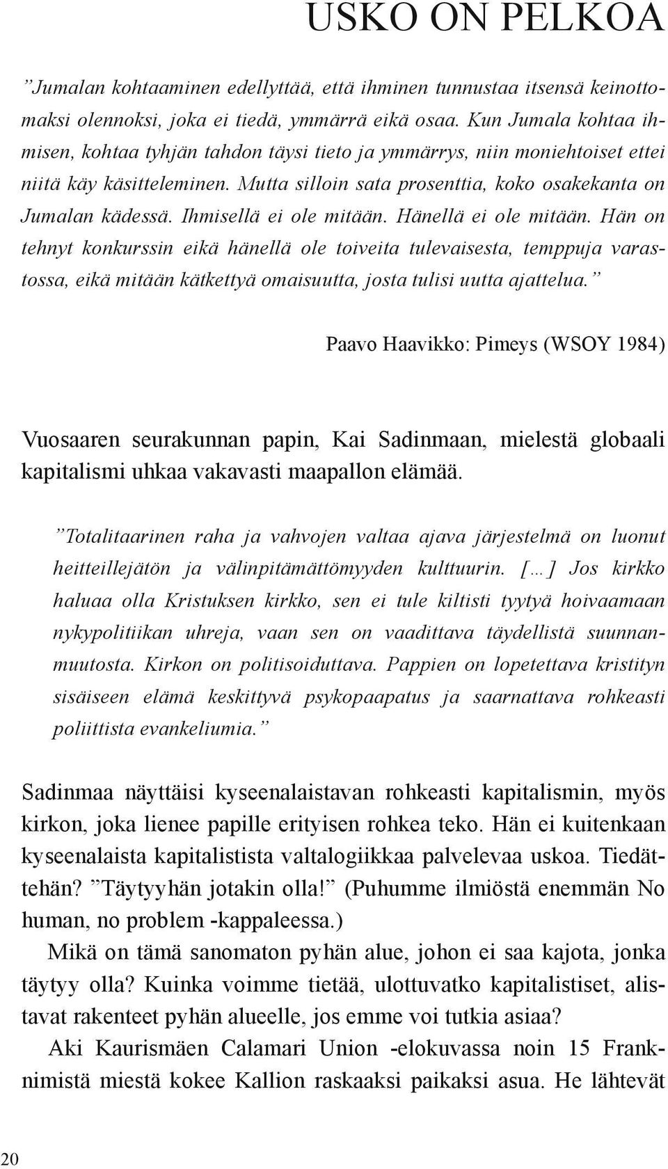 Ihmisellä ei ole mitään. Hänellä ei ole mitään. Hän on tehnyt konkurssin eikä hänellä ole toiveita tulevaisesta, temppuja varastossa, eikä mitään kätkettyä omaisuutta, josta tulisi uutta ajattelua.