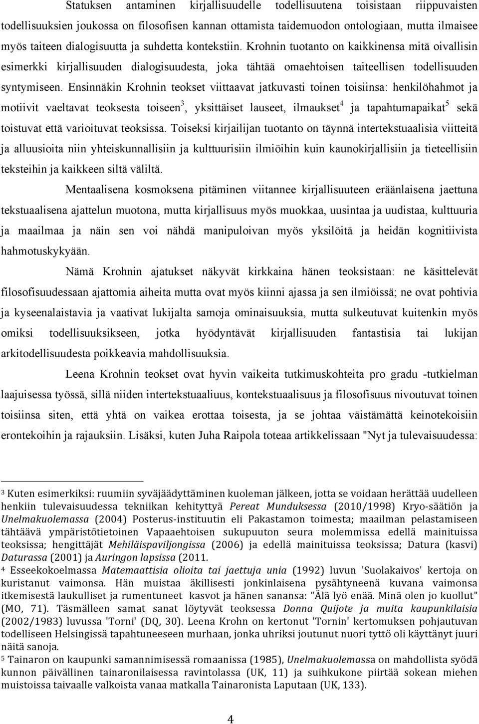 Ensinnäkin Krohnin teokset viittaavat jatkuvasti toinen toisiinsa: henkilöhahmot ja motiivit vaeltavat teoksesta toiseen 3, yksittäiset lauseet, ilmaukset 4 ja tapahtumapaikat 5 sekä toistuvat että