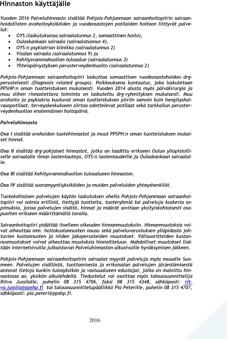 tulosalue (sairaalatunnus 3) Yhteispäivystyksen perusterveydenhuolto (sairaalatunnus 2) Pohjois-Pohjanmaan sairaanhoitopiiri laskuttaa somaattisen vuodeosastohoidon drgperusteisesti (Diagnosis