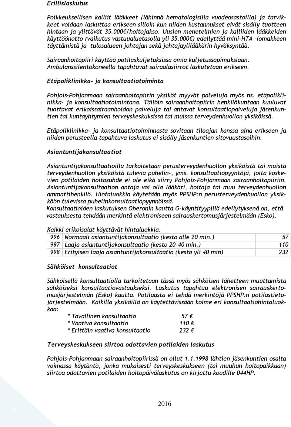 000 ) edellyttää mini-hta lomakkeen täyttämistä ja tulosalueen johtajan sekä johtajaylilääkärin hyväksyntää. Sairaanhoitopiiri käyttää potilaskuljetuksissa omia kuljetussopimuksiaan.