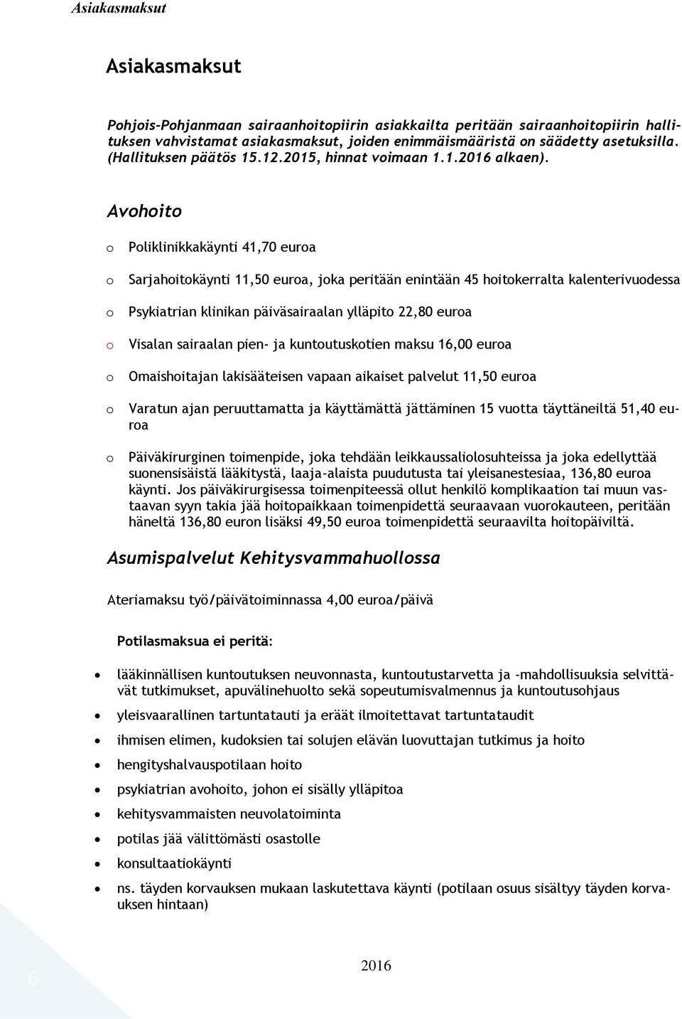 Avohoito o o o o o o o Poliklinikkakäynti 41,70 euroa Sarjahoitokäynti 11,50 euroa, joka peritään enintään 45 hoitokerralta kalenterivuodessa Psykiatrian klinikan päiväsairaalan ylläpito 22,80 euroa