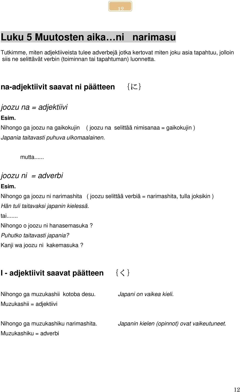 .. joozu ni adverbi Esim. Nihongo ga joozu ni narimashita ( joozu selittää verbiä narimashita, tulla joksikin ) Hän tuli taitavaksi japanin kielessä. tai... Nihongo o joozu ni hanasemasuka?