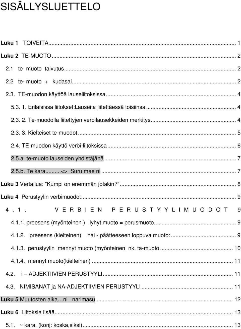 ..<> Suru mae ni... 7 Luku 3 Vertailua: Kumpi on enemmän jotakin?... 8 Luku 4 Perustyylin verbimuodot... 9 4. 1. V E R B I E N P E R U S T Y Y L I M U O D O T 9 4.1.1. preesens (myönteinen ) lyhyt muoto perusmuoto.