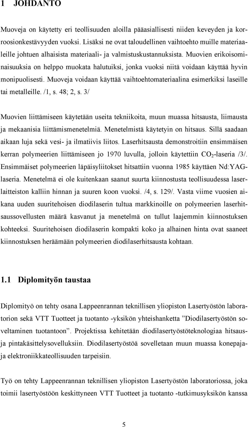 Muovien erikoisominaisuuksia on helppo muokata halutuiksi, jonka vuoksi niitä voidaan käyttää hyvin monipuolisesti. Muoveja voidaan käyttää vaihtoehtomateriaalina esimerkiksi laseille tai metalleille.