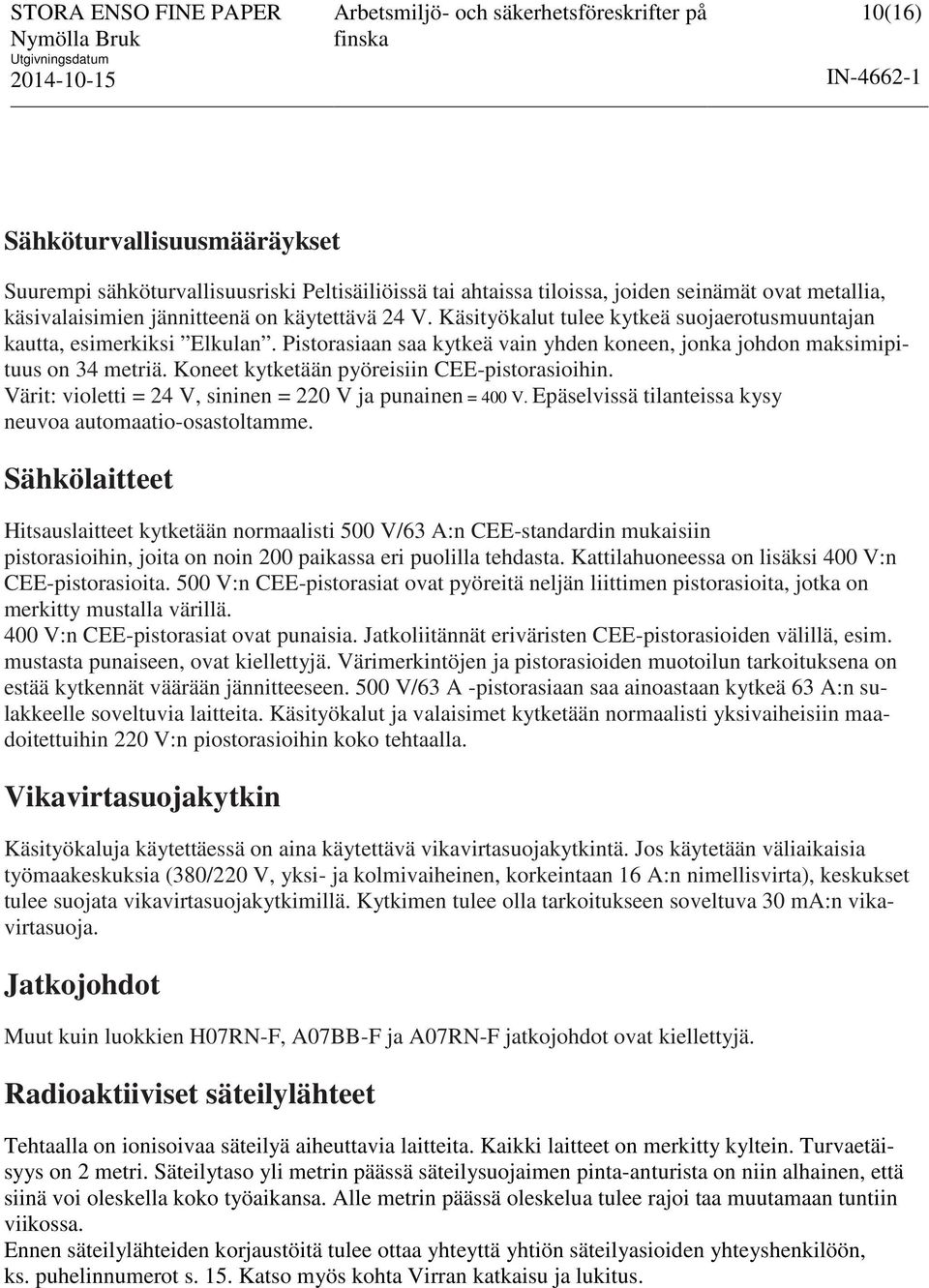 Koneet kytketään pyöreisiin CEE-pistorasioihin. Värit: violetti = 24 V, sininen = 220 V ja punainen = 400 V. Epäselvissä tilanteissa kysy neuvoa automaatio-osastoltamme.