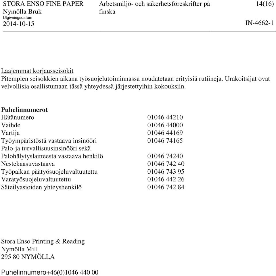 Puhelinnumerot Hätänumero 01046 44210 Vaihde 01046 44000 Vartija 01046 44169 Työympäristöstä vastaava insinööri 01046 74165 Palo-ja turvallisuusinsinööri sekä