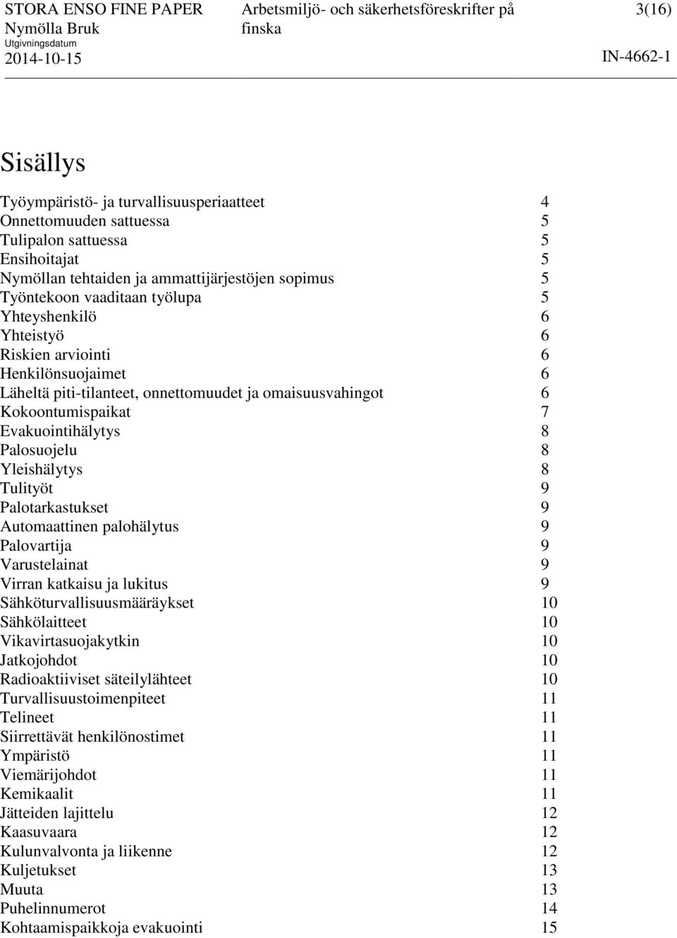 Yleishälytys 8 Tulityöt 9 Palotarkastukset 9 Automaattinen palohälytus 9 Palovartija 9 Varustelainat 9 Virran katkaisu ja lukitus 9 Sähköturvallisuusmääräykset 10 Sähkölaitteet 10