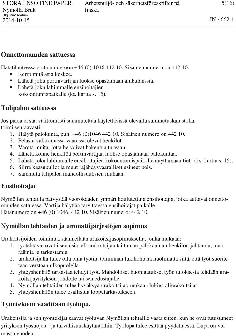 Tulipalon sattuessa Jos paloa ei saa välittömästi sammutettua käytettävissä olevalla sammutuskalustolla, toimi seuraavasti: 1. Hälytä palokunta, puh. +46 (0)1046 442 10. Sisäinen numero on 442 10. 2.