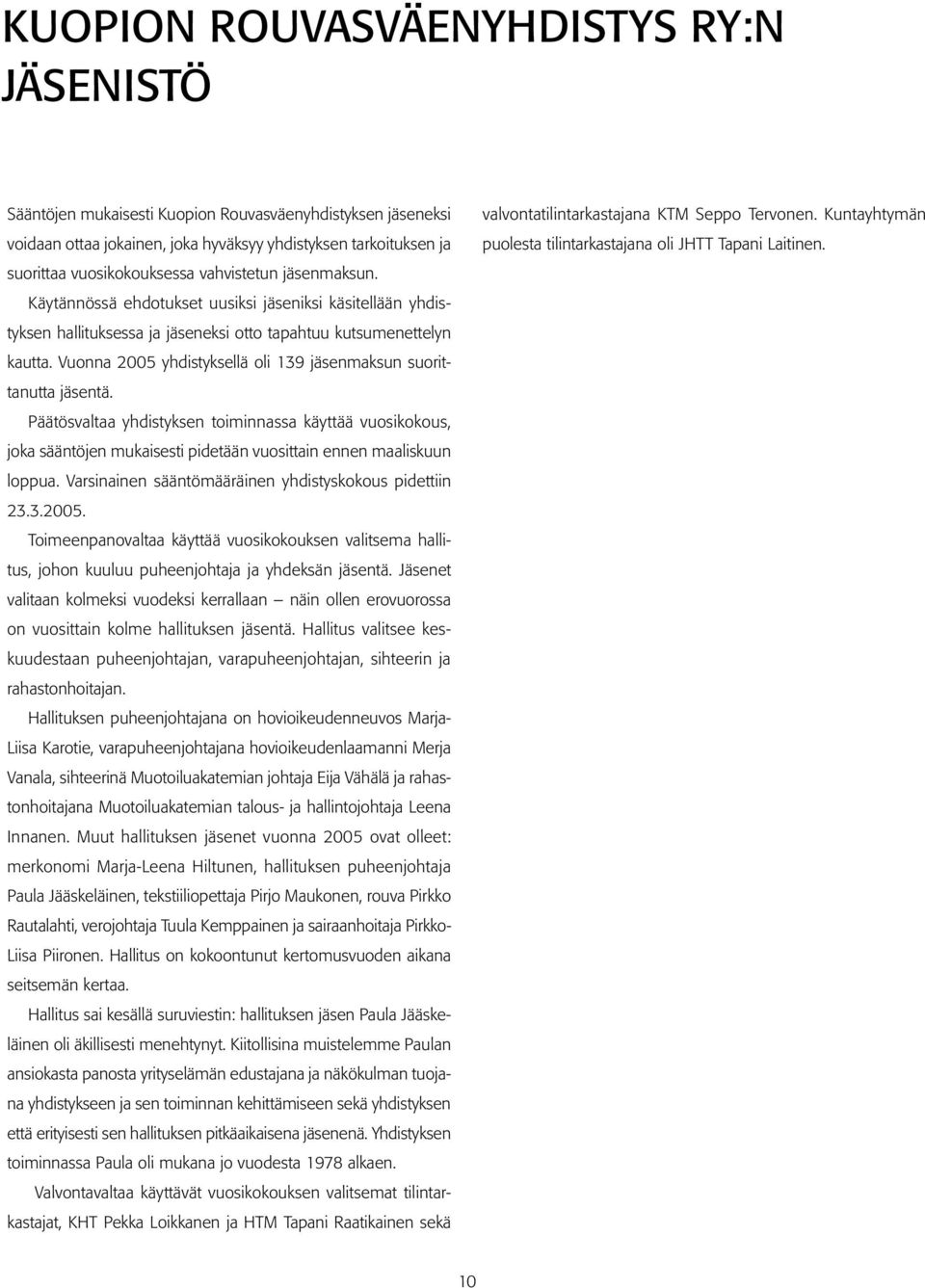 Vuonna 2005 yhdistyksellä oli 139 jäsenmaksun suorittanutta jäsentä. Päätösvaltaa yhdistyksen toiminnassa käyttää vuosikokous, joka sääntöjen mukaisesti pidetään vuosittain ennen maaliskuun loppua.