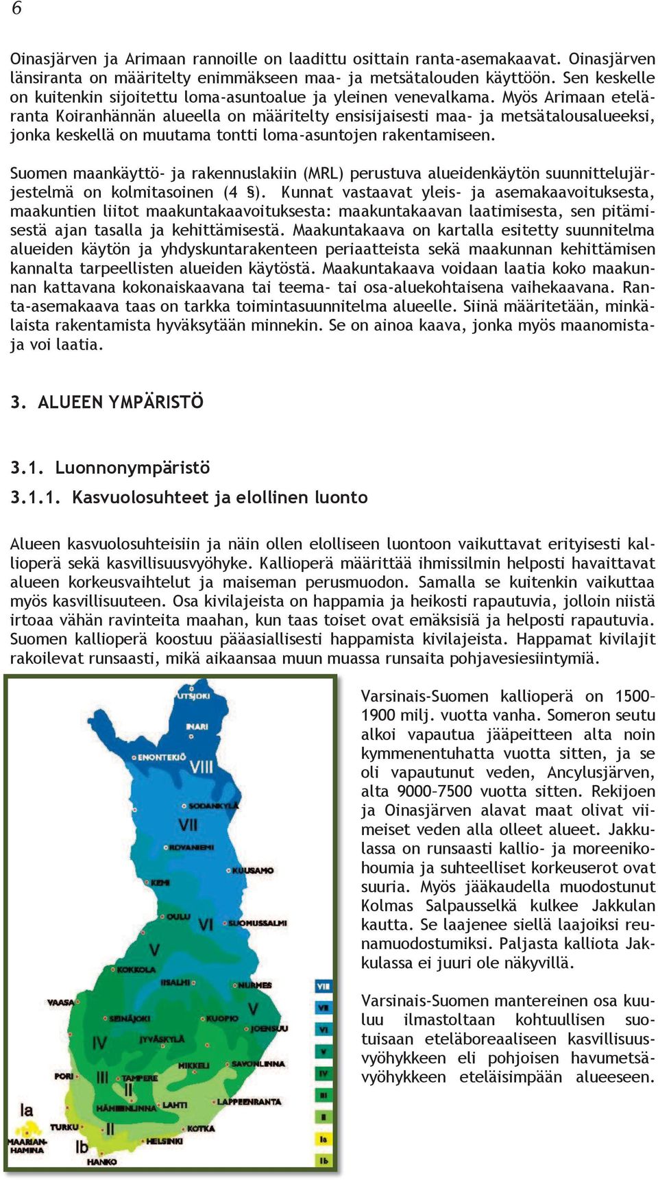 Myös Arimaan eteläranta Koiranhännän alueella on määritelty ensisijaisesti maa- ja metsätalousalueeksi, jonka keskellä on muutama tontti loma-asuntojen rakentamiseen.