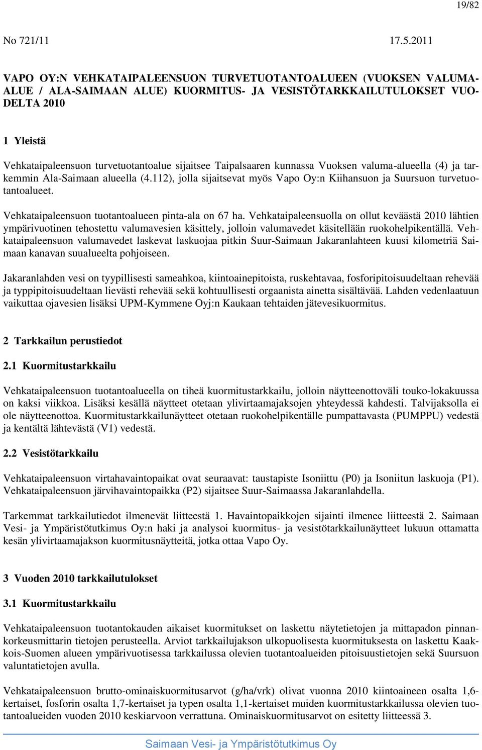 sijaitsee Taipalsaaren kunnassa Vuoksen valuma-alueella (4) ja tarkemmin Ala-Saimaan alueella (4.112), jolla sijaitsevat myös Vapo Oy:n Kiihansuon ja Suursuon turvetuotantoalueet.