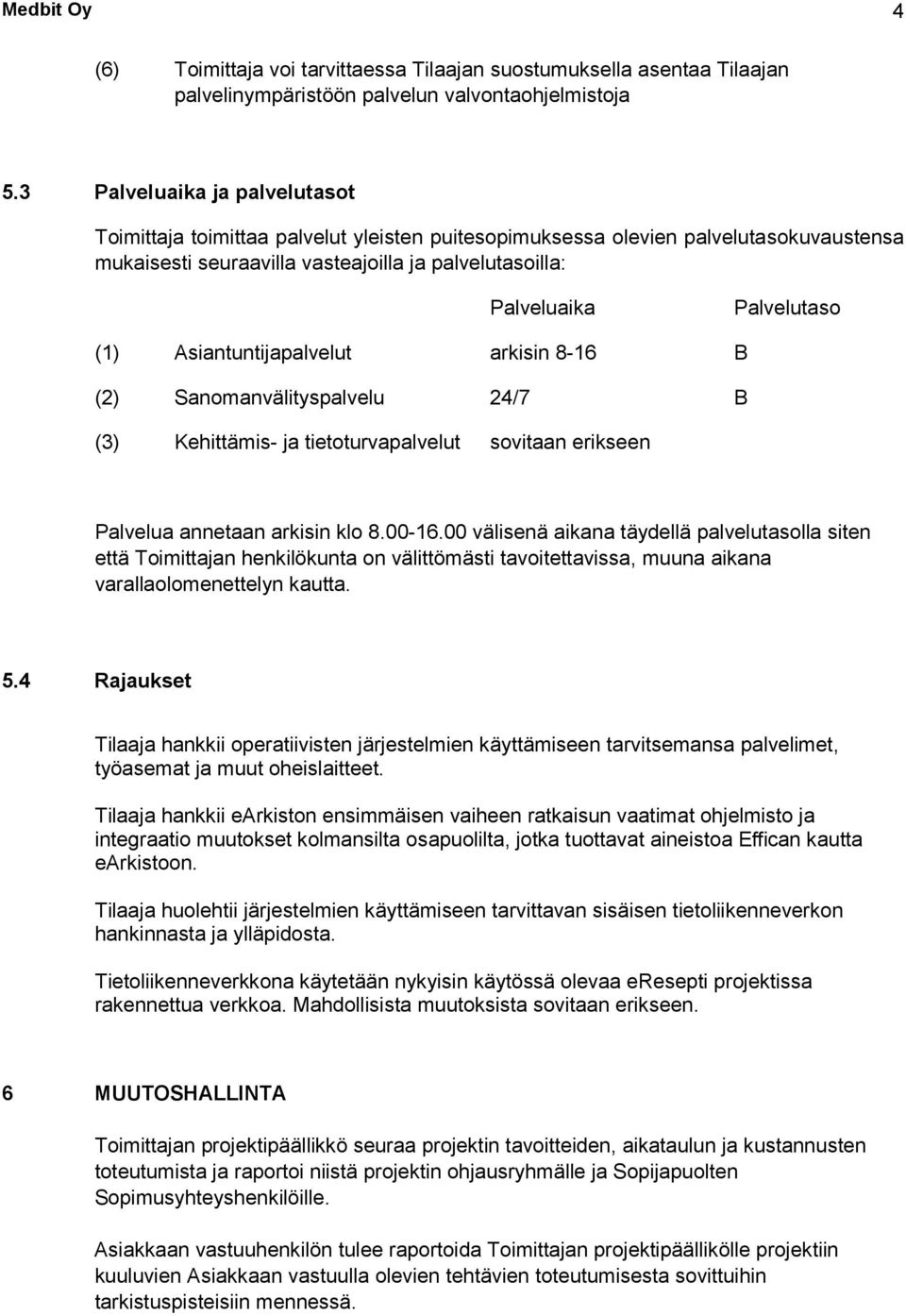 (1) Asiantuntijapalvelut arkisin 8-16 B (2) Sanomanvälityspalvelu 24/7 B (3) Kehittämis- ja tietoturvapalvelut sovitaan erikseen Palvelua annetaan arkisin klo 8.00-16.