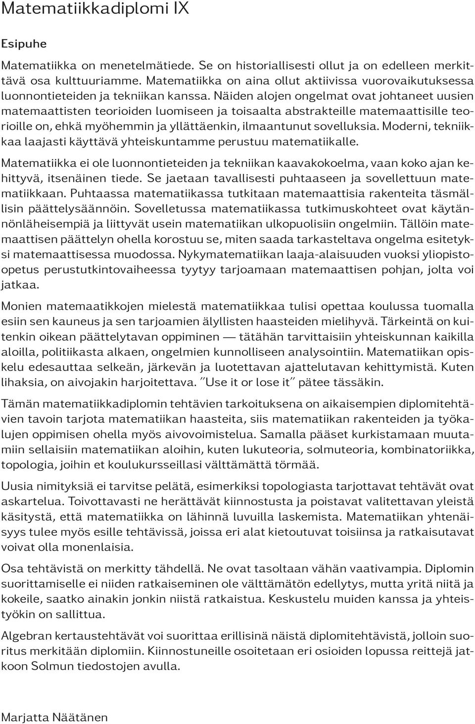 Näiden alojen ongelmat ovat johtaneet uusien matemaattisten teorioiden luomiseen ja toisaalta abstrakteille matemaattisille teorioille on, ehkä myöhemmin ja yllättäenkin, ilmaantunut sovelluksia.