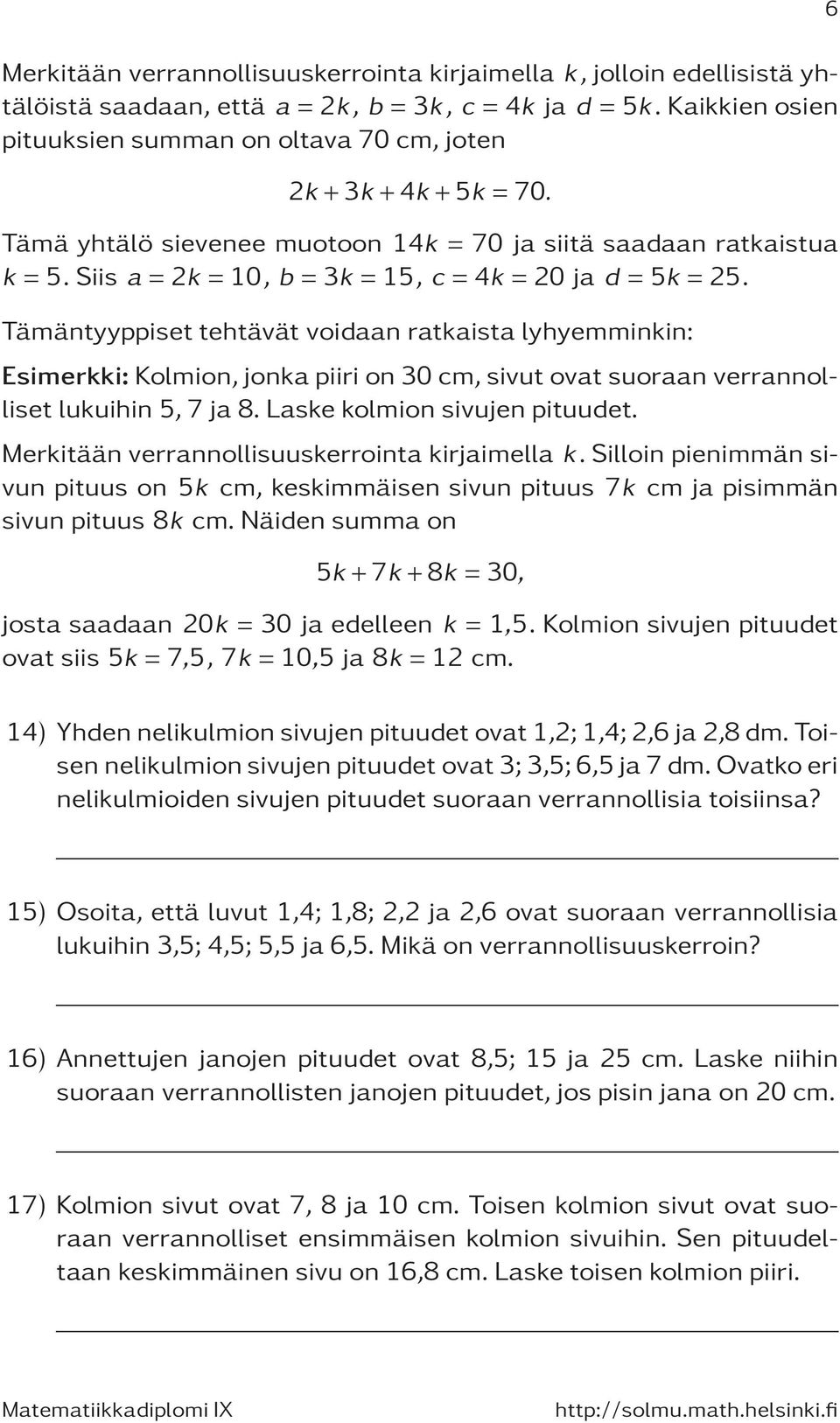 Tämäntyyppiset tehtävät voidaan ratkaista lyhyemminkin: Esimerkki: Kolmion, jonka piiri on 30 cm, sivut ovat suoraan verrannolliset lukuihin 5, 7 ja 8. Laske kolmion sivujen pituudet.