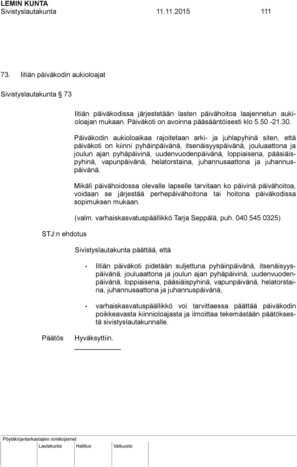 Päiväkodin aukioloaikaa rajoitetaan arki- ja juhlapyhinä siten, että päiväkoti on kiinni pyhäinpäivänä, itsenäisyyspäivänä, jouluaattona ja joulun ajan pyhäpäivinä, uudenvuodenpäivänä, loppiaisena,