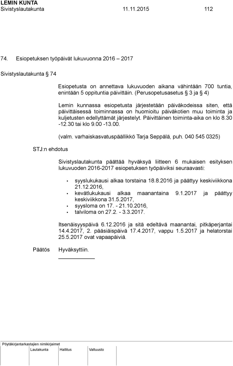 (Perusopetusasetus 3 ja 4) Lemin kunnassa esiopetusta järjestetään päiväkodeissa siten, että päivittäisessä toiminnassa on huomioitu päiväkotien muu toiminta ja kuljetusten edellyttämät järjestelyt.