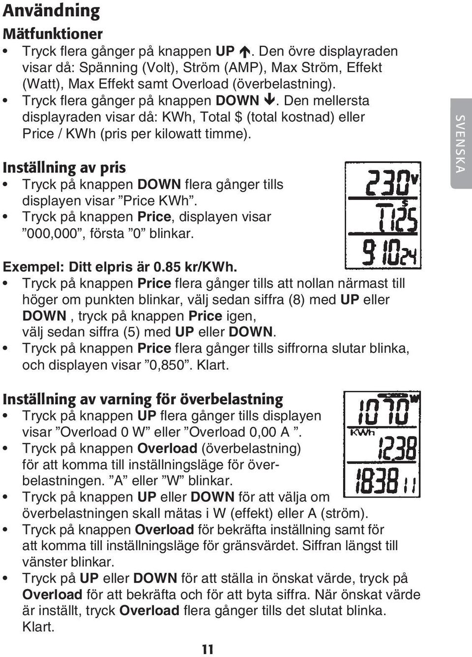 Inställning av pris Tryck på knappen DOWN flera gånger tills displayen visar Price KWh. Tryck på knappen Price, displayen visar 000,000, första 0 blinkar. SVENSKA Exempel: Ditt elpris är 0.85 kr/kwh.